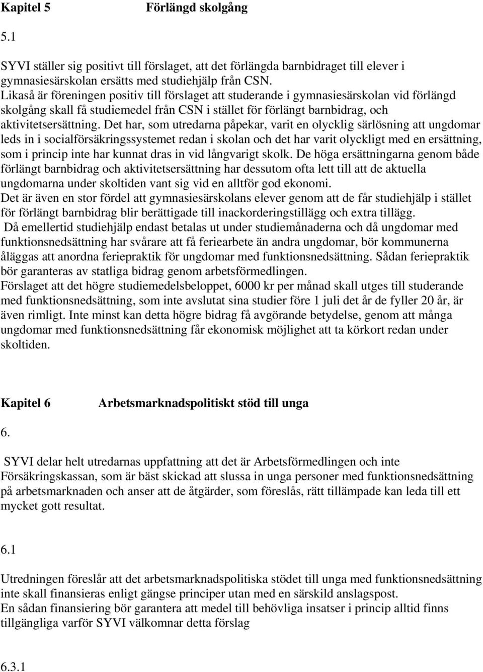 Det har, som utredarna påpekar, varit en olycklig särlösning att ungdomar leds in i socialförsäkringssystemet redan i skolan och det har varit olyckligt med en ersättning, som i princip inte har