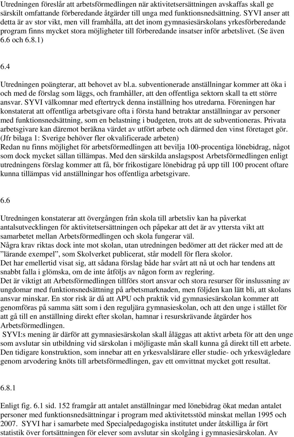 (Se även 6.6 och 6.8.1) 6.4 Utredningen poängterar, att behovet av bl.a. subventionerade anställningar kommer att öka i och med de förslag som läggs, och framhåller, att den offentliga sektorn skall ta ett större ansvar.