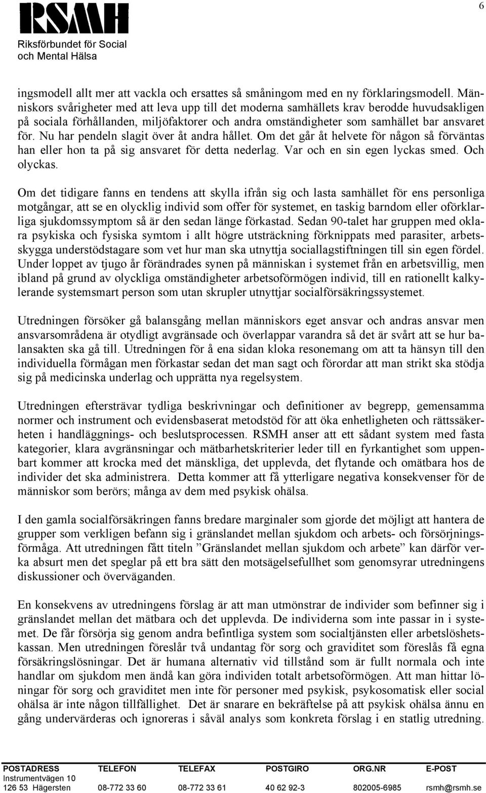 Nu har pendeln slagit över åt andra hållet. Om det går åt helvete för någon så förväntas han eller hon ta på sig ansvaret för detta nederlag. Var och en sin egen lyckas smed. Och olyckas.