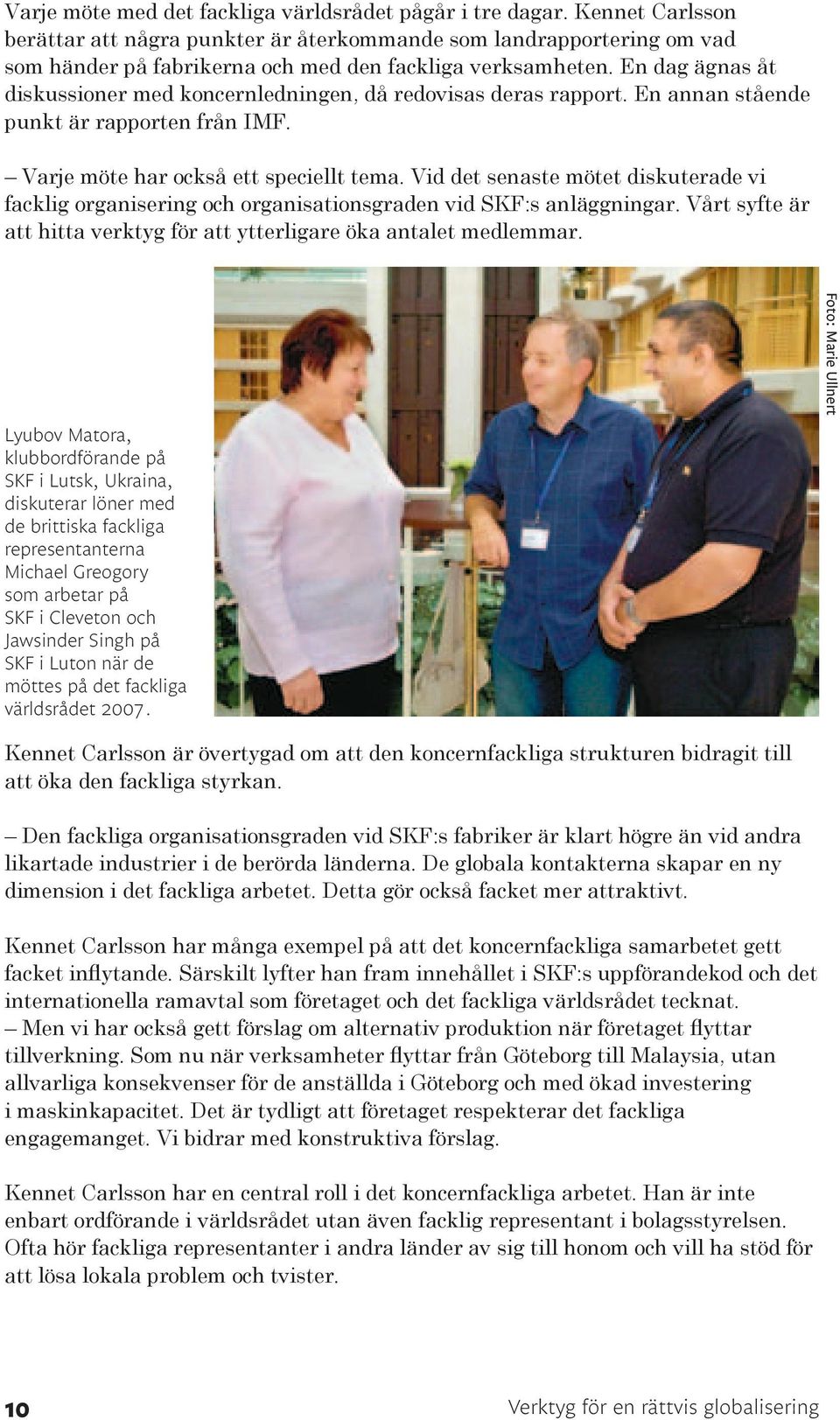 En dag ägnas åt diskussioner med koncernledningen, då redovisas deras rapport. En annan stående punkt är rapporten från IMF. Varje möte har också ett speciellt tema.