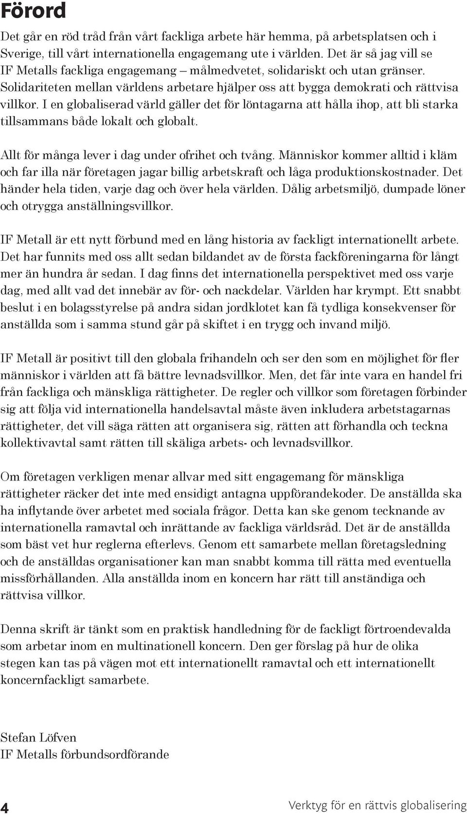 I en globaliserad värld gäller det för löntagarna att hålla ihop, att bli starka tillsammans både lokalt och globalt. Allt för många lever i dag under ofrihet och tvång.