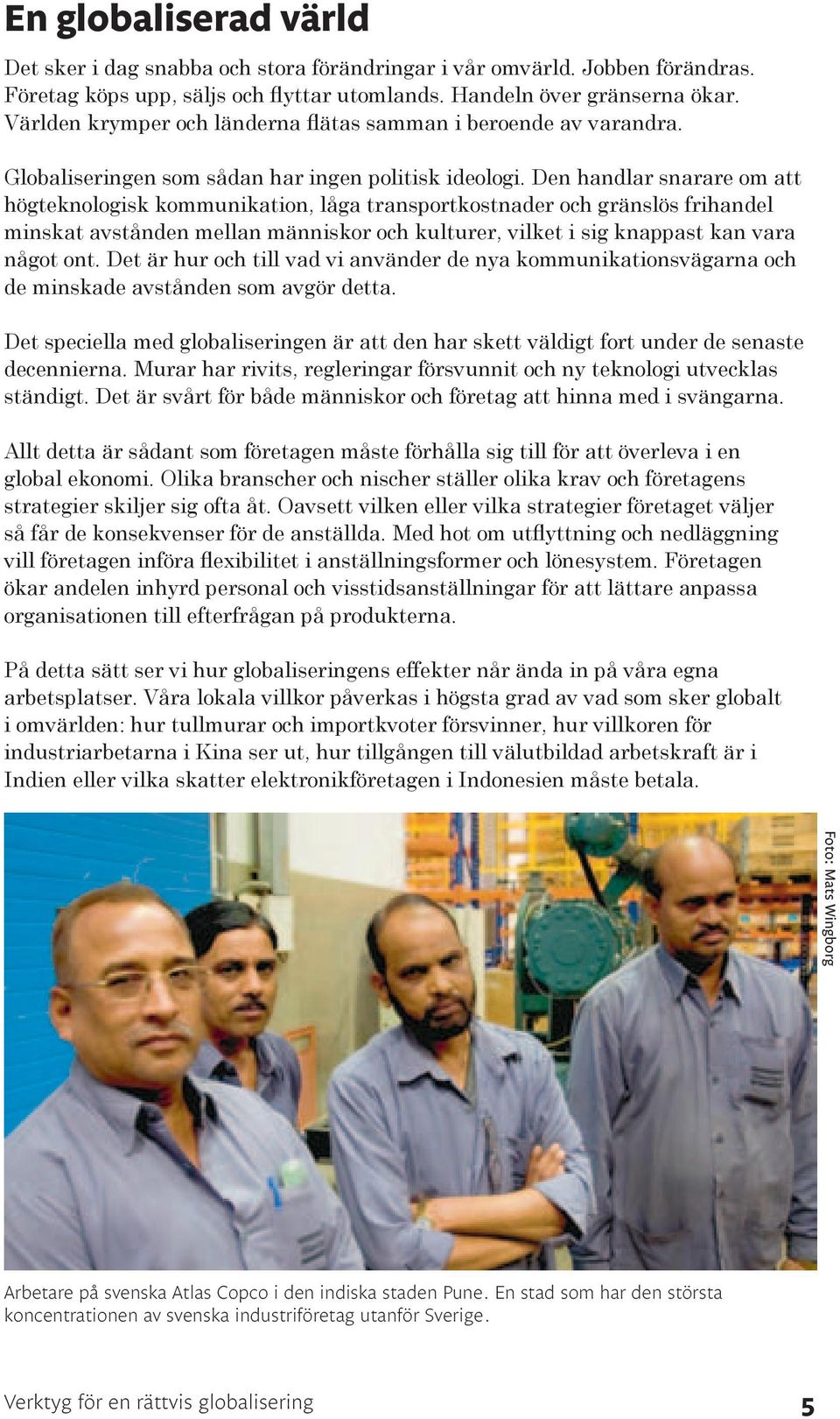 Den handlar snarare om att högteknologisk kommunikation, låga transportkostnader och gränslös frihandel minskat avstånden mellan människor och kulturer, vilket i sig knappast kan vara något ont.