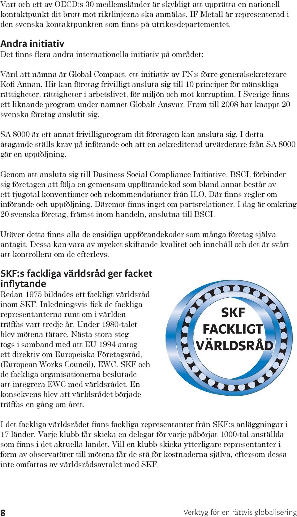 Andra initiativ Det finns flera andra internationella initiativ på området: Värd att nämna är Global Compact, ett initiativ av FN:s förre generalsekreterare Kofi Annan.