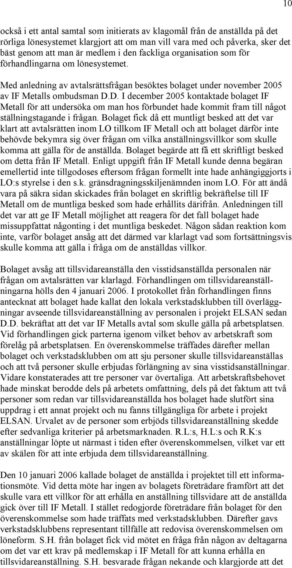 D. I december 2005 kontaktade bolaget IF Metall för att undersöka om man hos förbundet hade kommit fram till något ställningstagande i frågan.