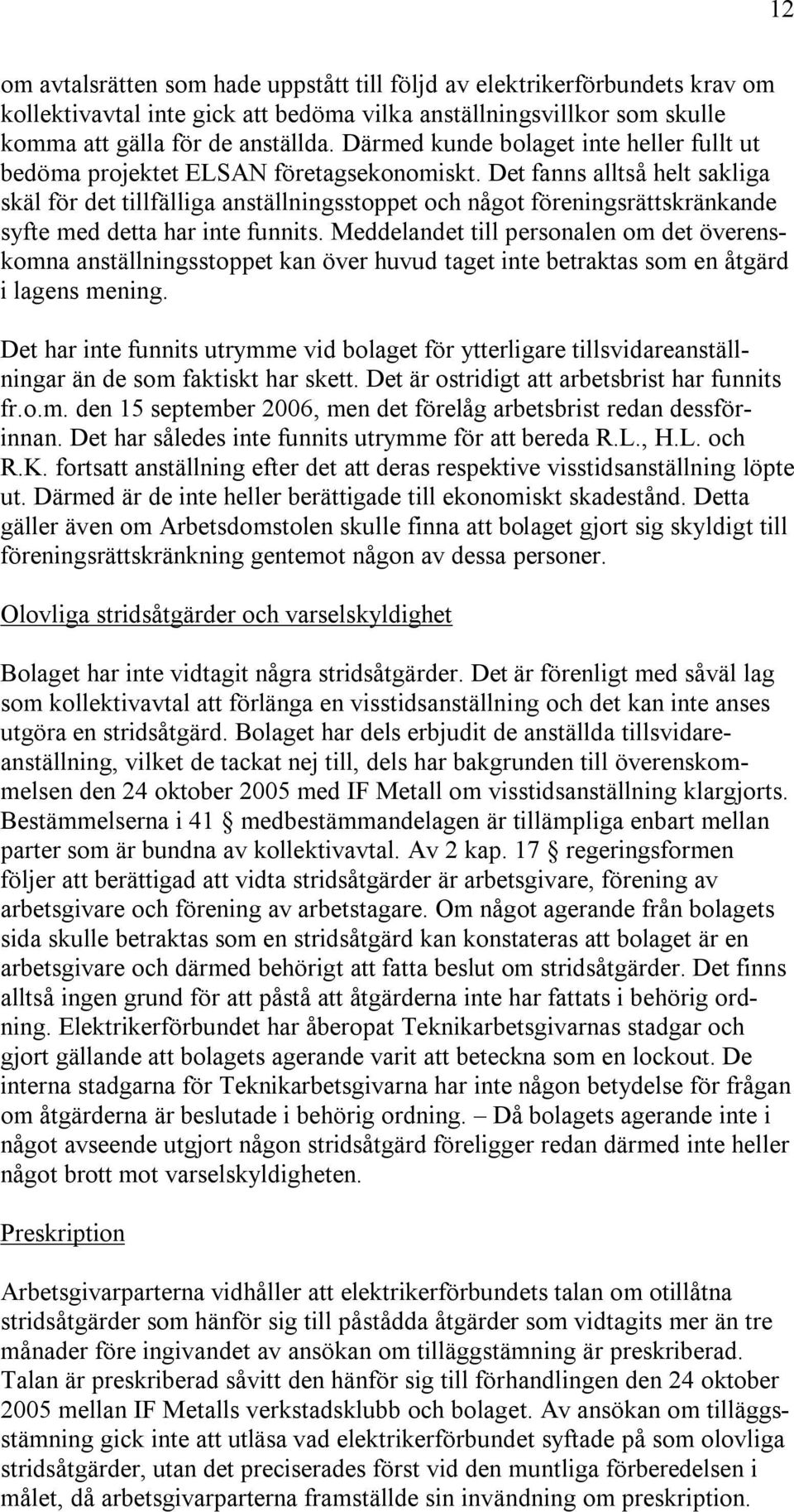 Det fanns alltså helt sakliga skäl för det tillfälliga anställningsstoppet och något föreningsrättskränkande syfte med detta har inte funnits.