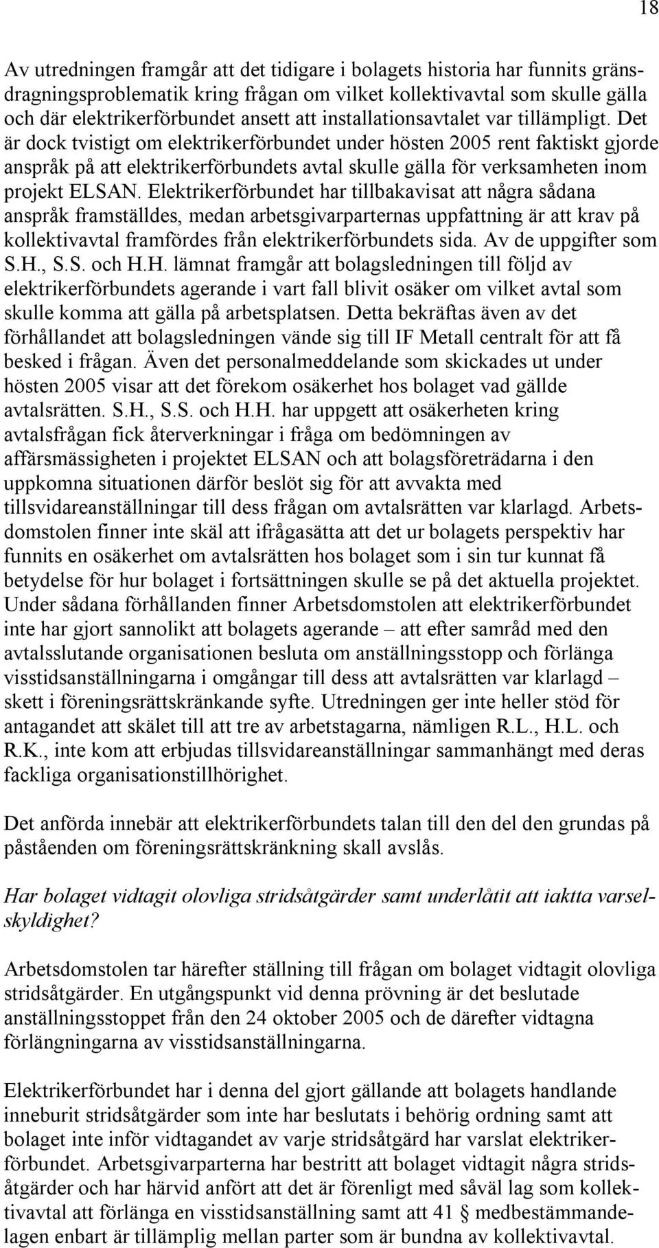 Det är dock tvistigt om elektrikerförbundet under hösten 2005 rent faktiskt gjorde anspråk på att elektrikerförbundets avtal skulle gälla för verksamheten inom projekt ELSAN.