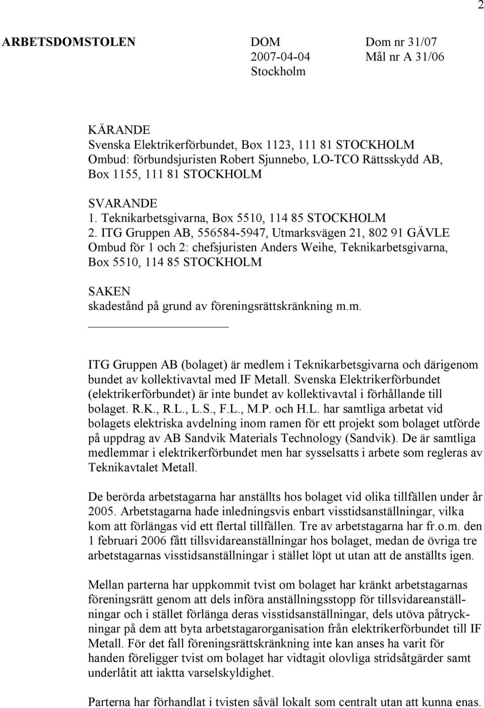 ITG Gruppen AB, 556584-5947, Utmarksvägen 21, 802 91 GÄVLE Ombud för 1 och 2: chefsjuristen Anders Weihe, Teknikarbetsgivarna, Box 5510, 114 85 STOCKHOLM SAKEN skadestånd på grund av