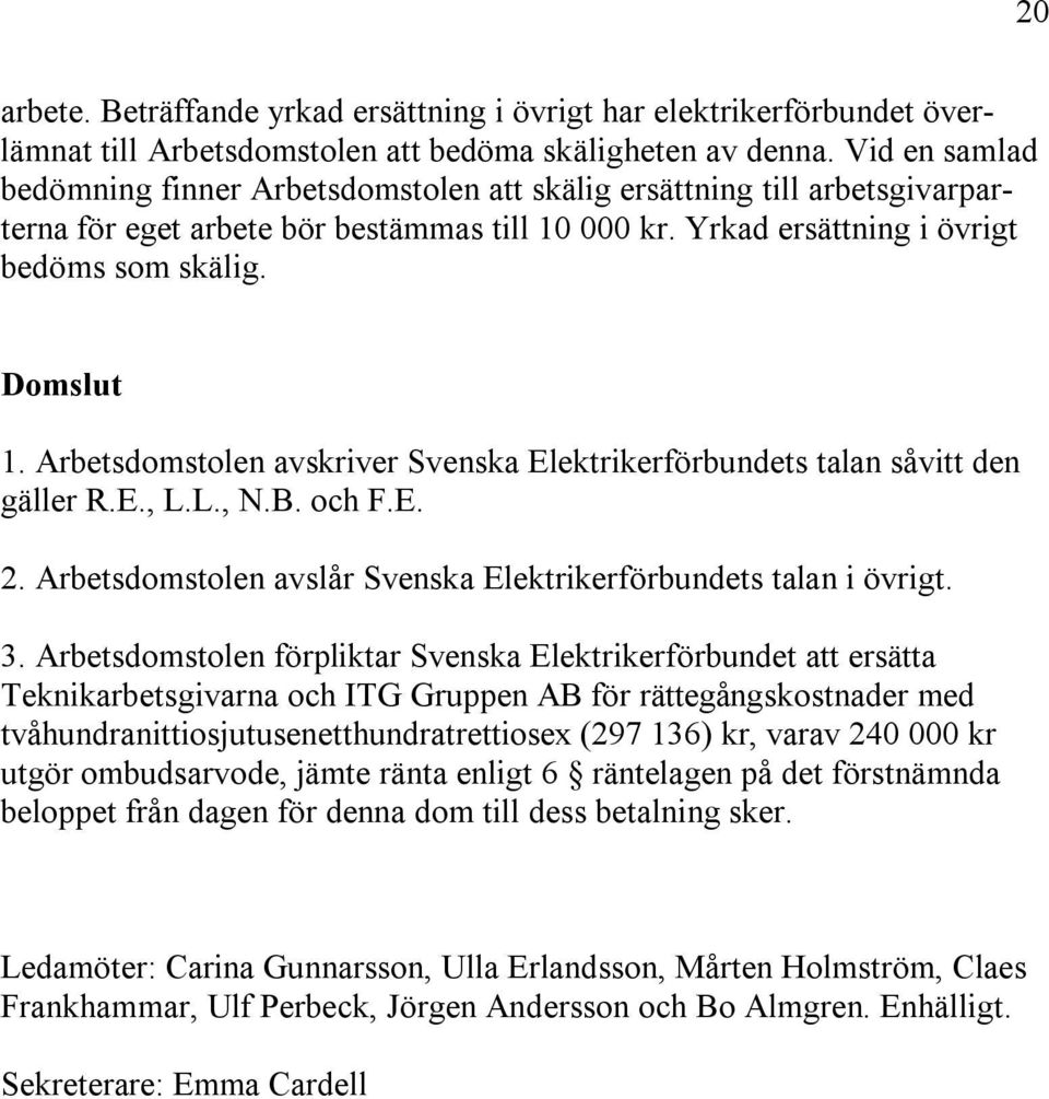 Arbetsdomstolen avskriver Svenska Elektrikerförbundets talan såvitt den gäller R.E., L.L., N.B. och F.E. 2. Arbetsdomstolen avslår Svenska Elektrikerförbundets talan i övrigt. 3.