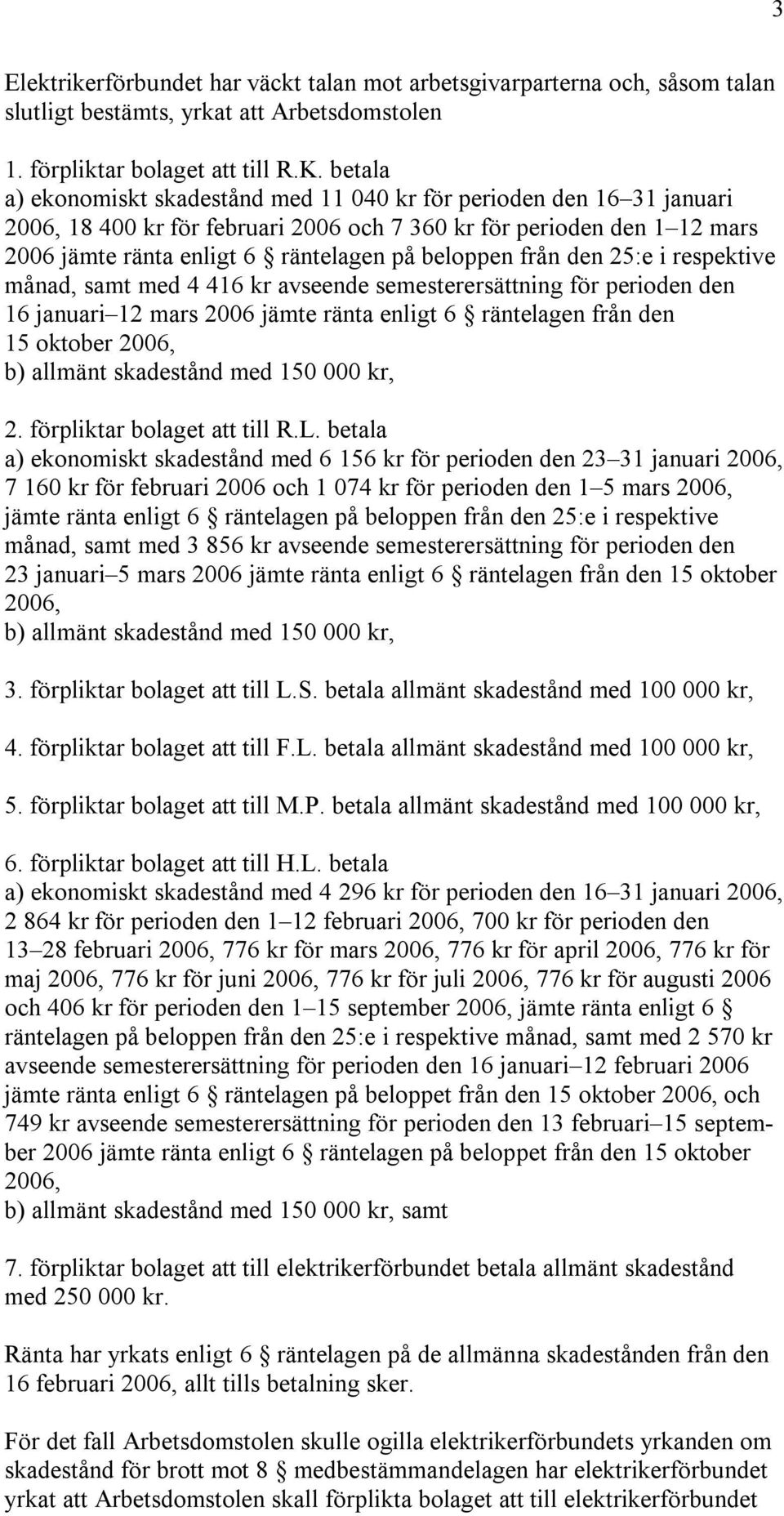 från den 25:e i respektive månad, samt med 4 416 kr avseende semesterersättning för perioden den 16 januari 12 mars 2006 jämte ränta enligt 6 räntelagen från den 15 oktober 2006, b) allmänt