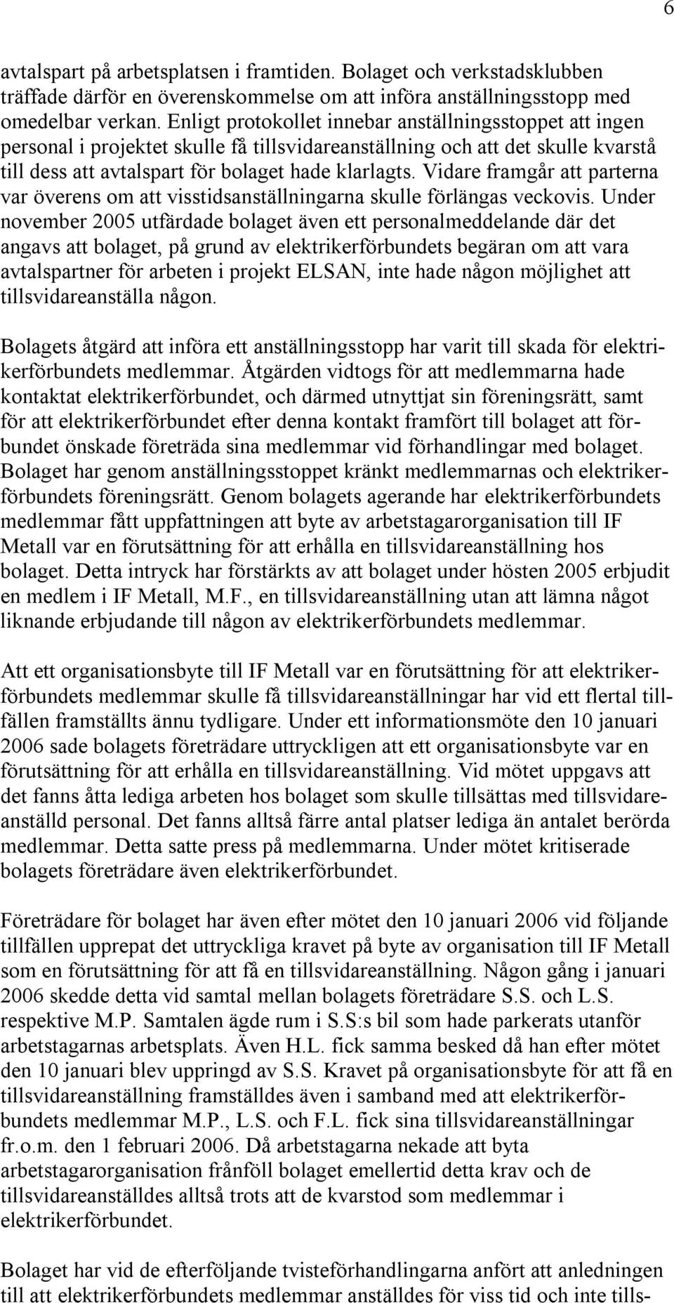 Vidare framgår att parterna var överens om att visstidsanställningarna skulle förlängas veckovis.