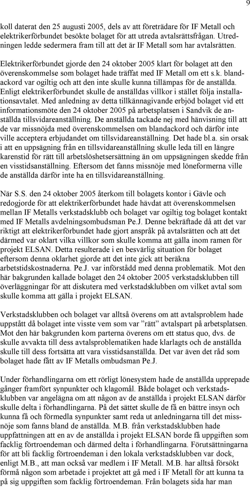 Elektrikerförbundet gjorde den 24 oktober 2005 klart för bolaget att den överenskommelse som bolaget hade träffat med IF Metall om ett s.k. blandackord var ogiltig och att den inte skulle kunna tillämpas för de anställda.