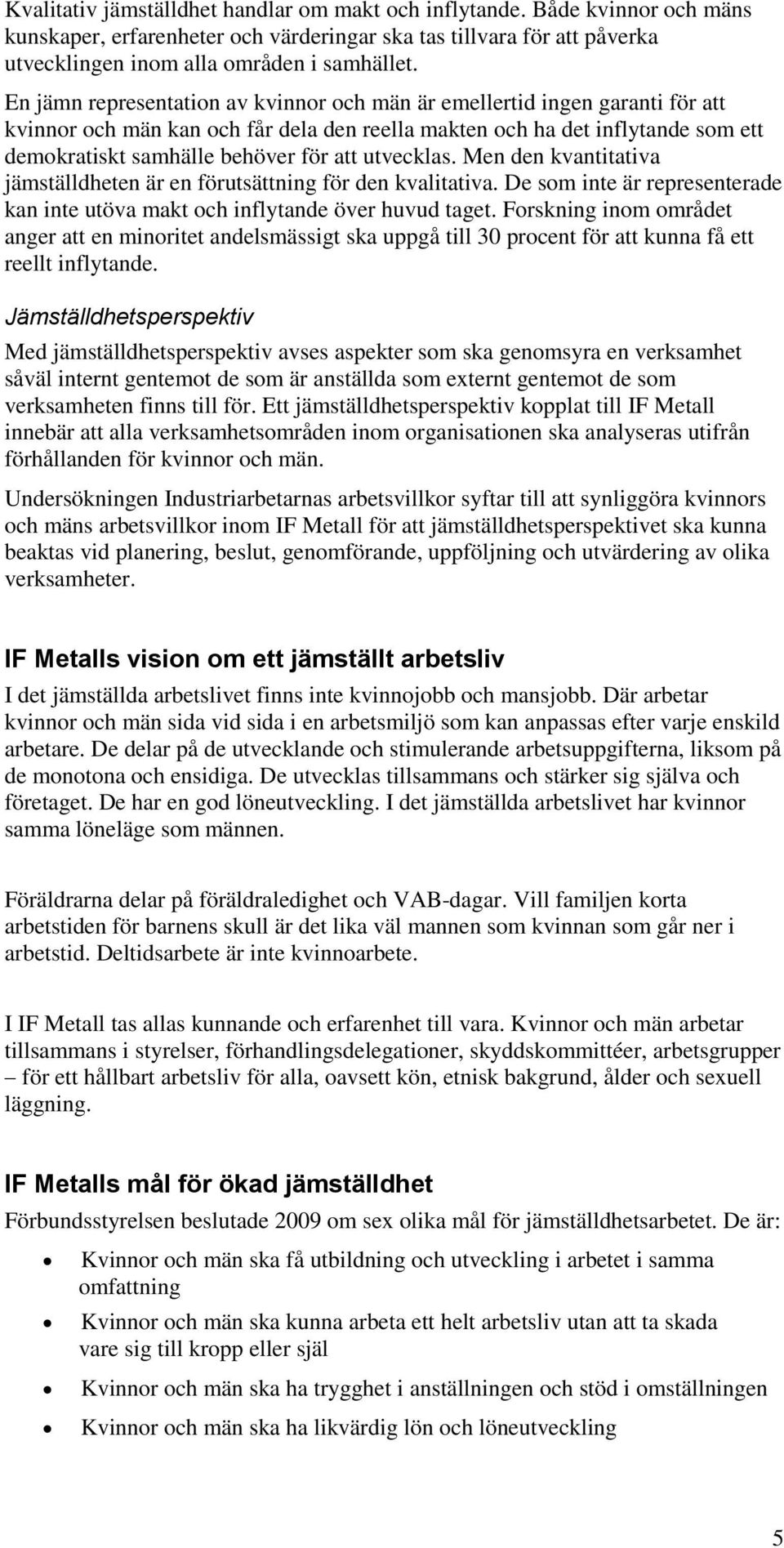 utvecklas. Men den kvantitativa jämställdheten är en förutsättning för den kvalitativa. De som inte är representerade kan inte utöva makt och inflytande över huvud taget.