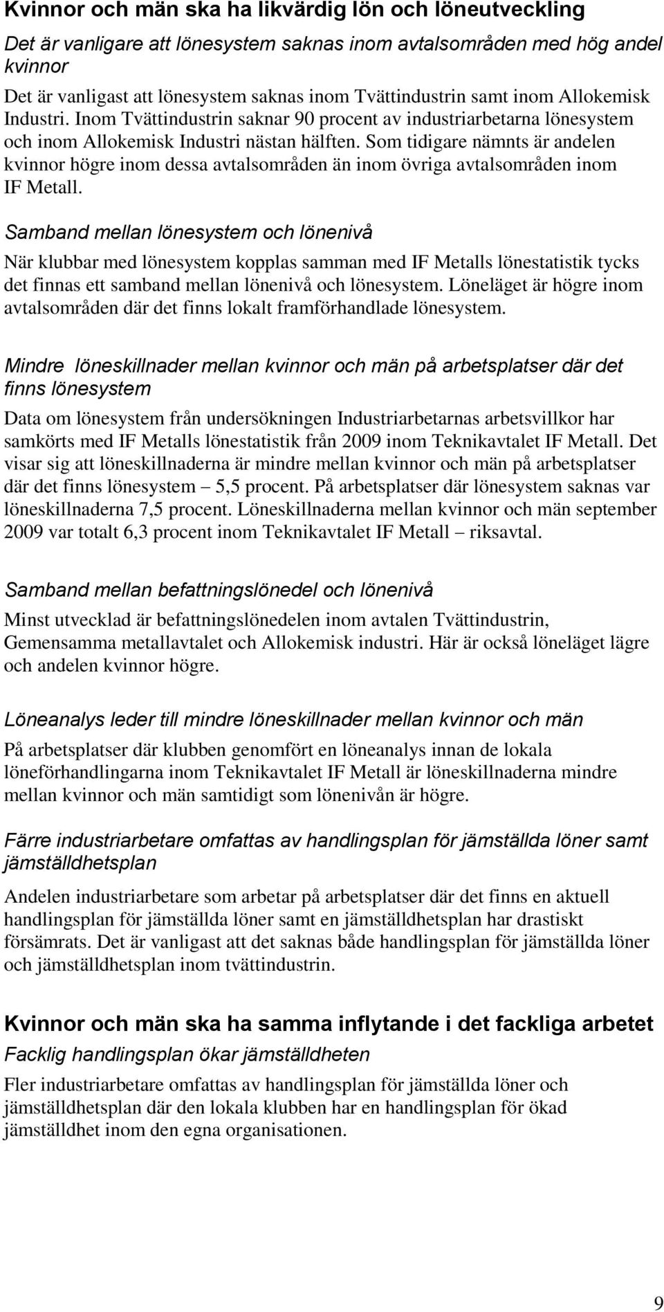 Som tidigare nämnts är andelen kvinnor högre inom dessa avtalsområden än inom övriga avtalsområden inom IF Metall.