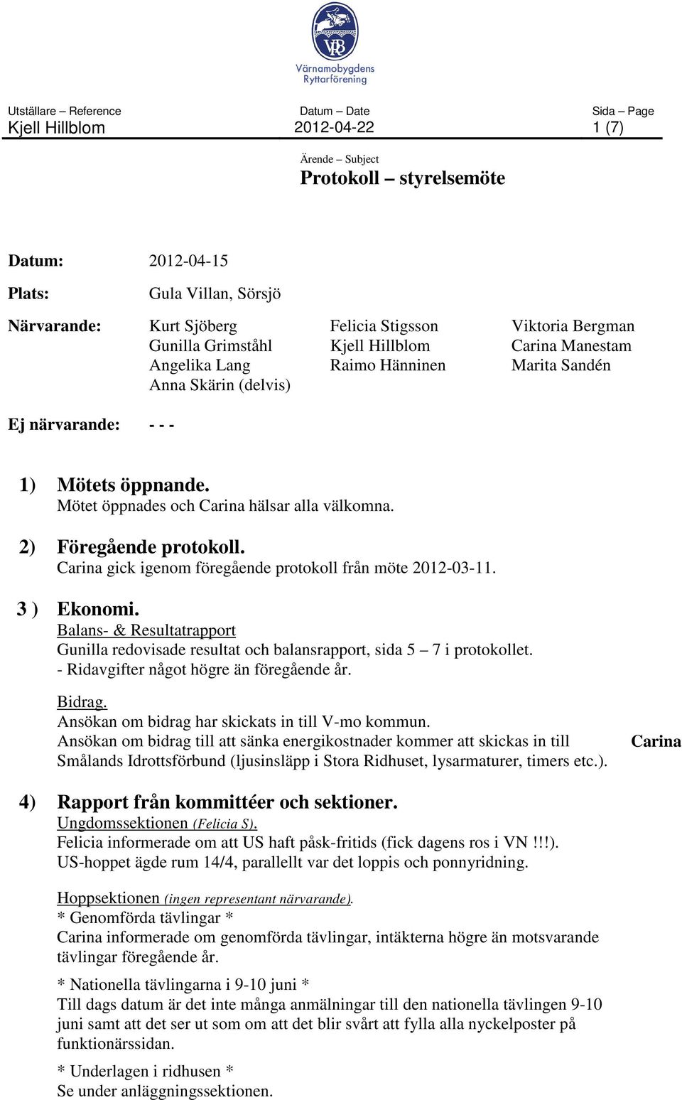 gick igenom föregående protokoll från möte 2012-03-11. 3 ) Ekonomi. Balans- & Resultatrapport Gunilla redovisade resultat och balansrapport, sida 5 7 i protokollet.