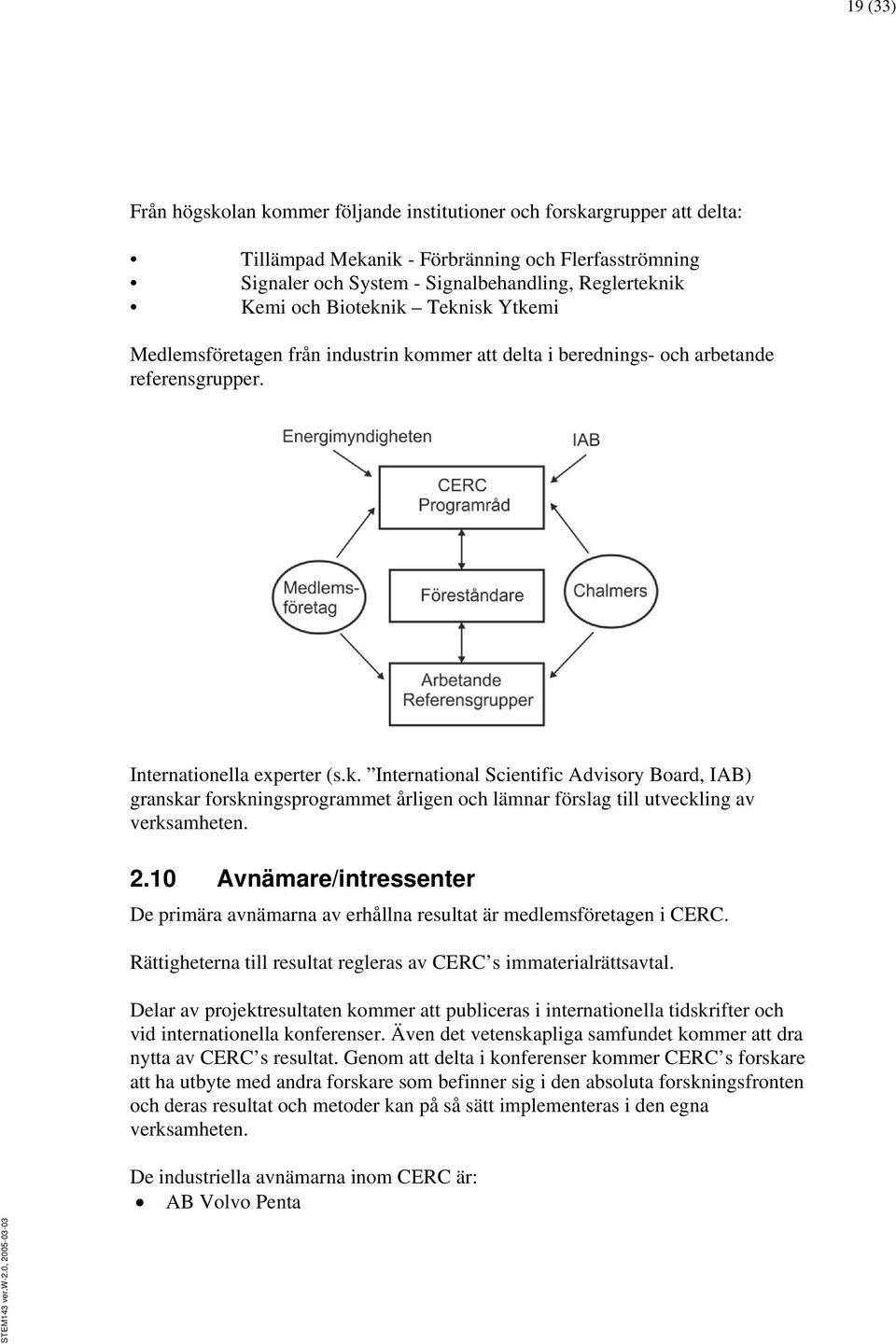 2.10 Avnämare/intressenter De primära avnämarna av erhållna resultat är medlemsföretagen i CERC. Rättigheterna till resultat regleras av CERC s immaterialrättsavtal.