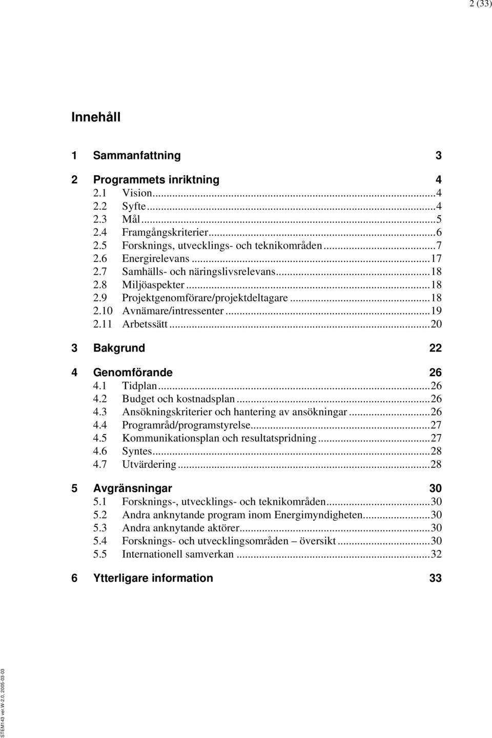 .. 20 3 Bakgrund 22 4 Genomförande 26 4.1 Tidplan... 26 4.2 Budget och kostnadsplan... 26 4.3 Ansökningskriterier och hantering av ansökningar... 26 4.4 Programråd/programstyrelse... 27 4.