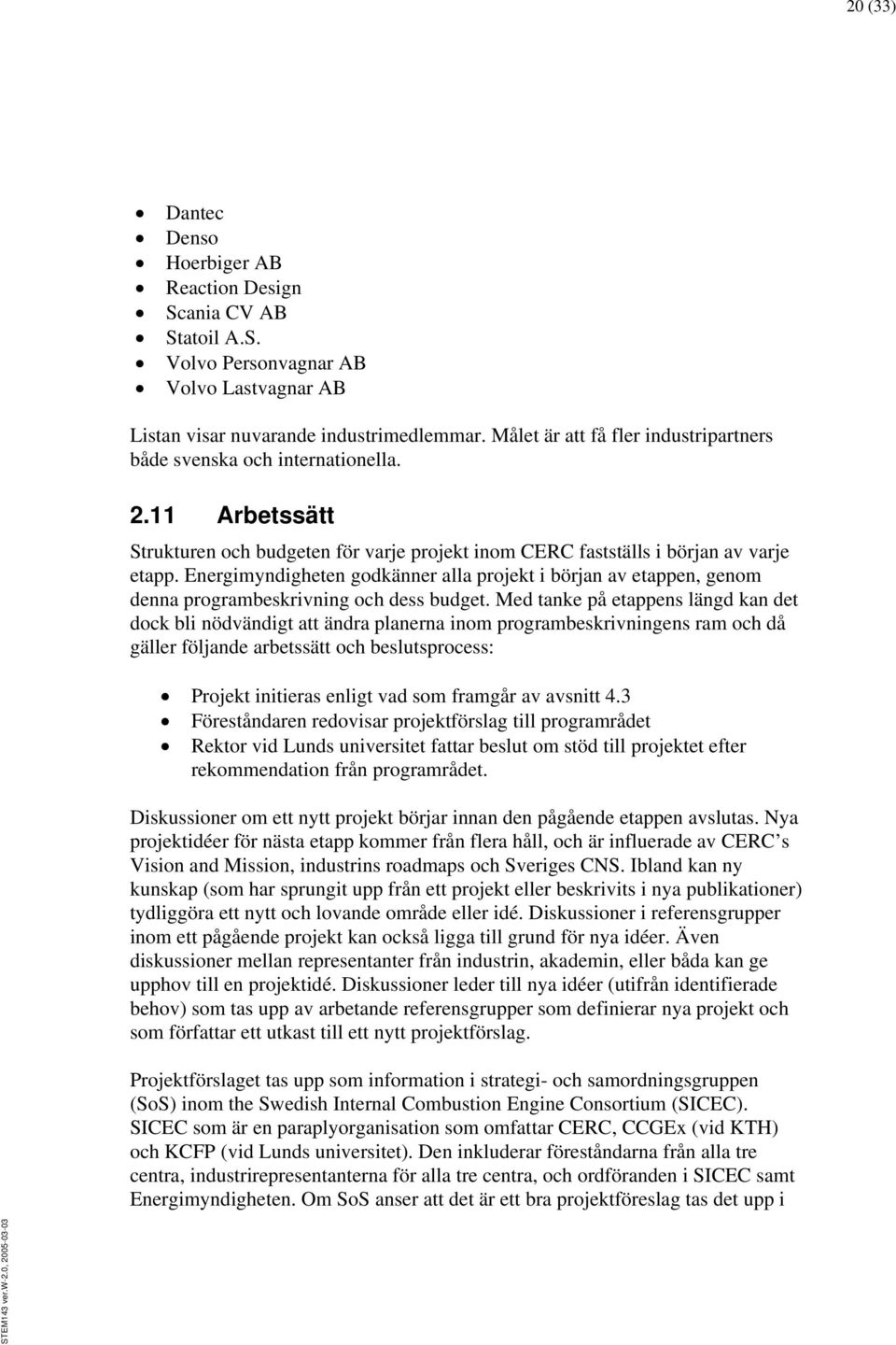 Energimyndigheten godkänner alla projekt i början av etappen, genom denna programbeskrivning och dess budget.