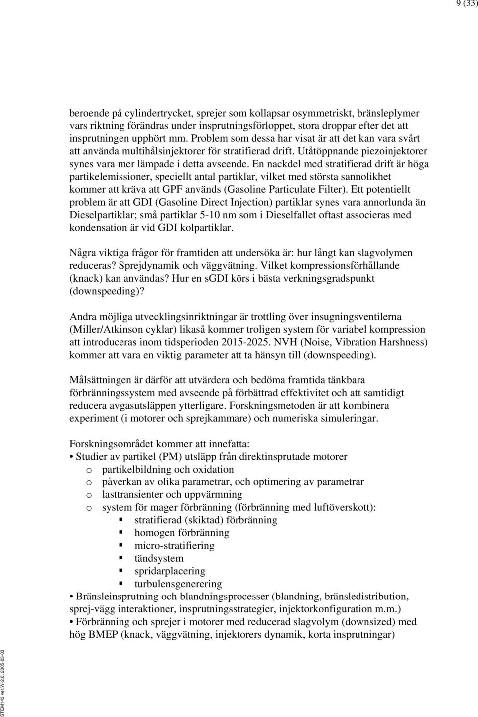 En nackdel med stratifierad drift är höga partikelemissioner, speciellt antal partiklar, vilket med största sannolikhet kommer att kräva att GPF används (Gasoline Particulate Filter).