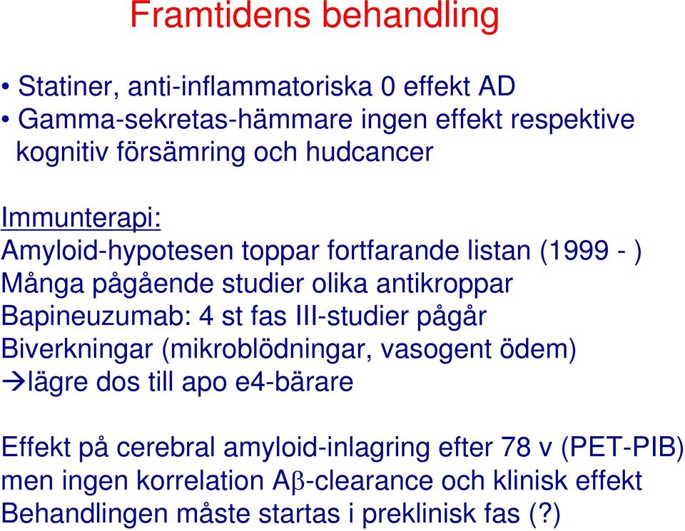 Bapineuzumab: 4 st fas III-studier pågår Biverkningar (mikroblödningar, vasogent ödem) lägre dos till apo e4-bärare Effekt på