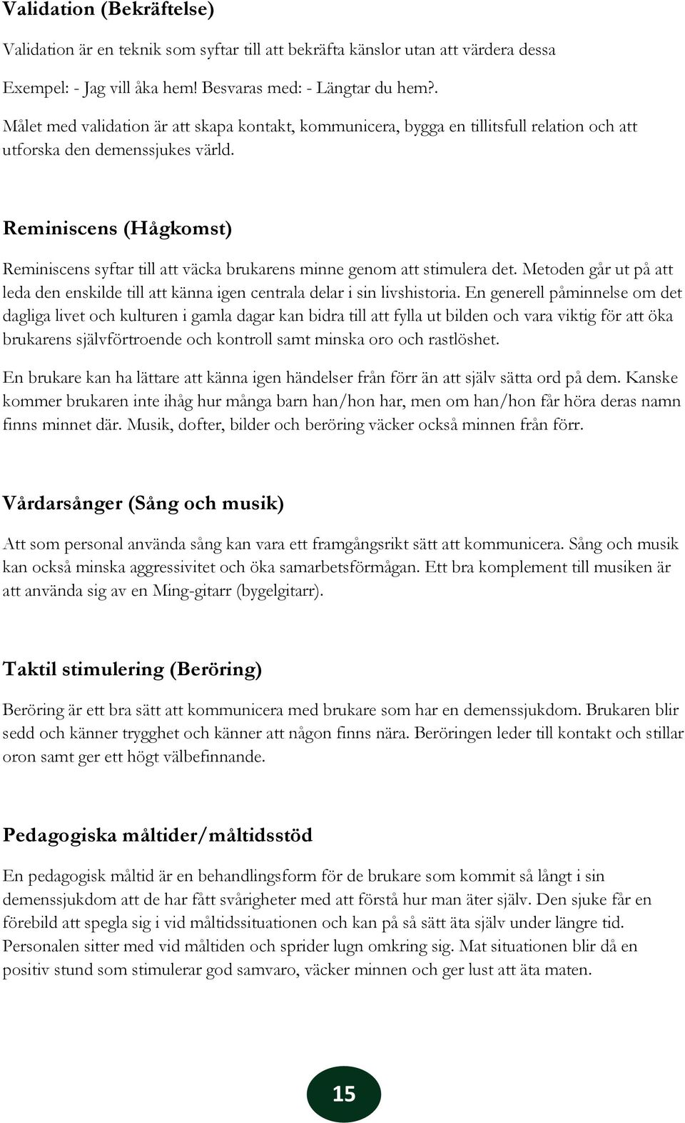 Reminiscens (Hågkomst) Reminiscens syftar till väcka brukarens minne genom stimulera det. Metoden går ut på leda den enskilde till känna igen centrala delar i sin livshistoria.