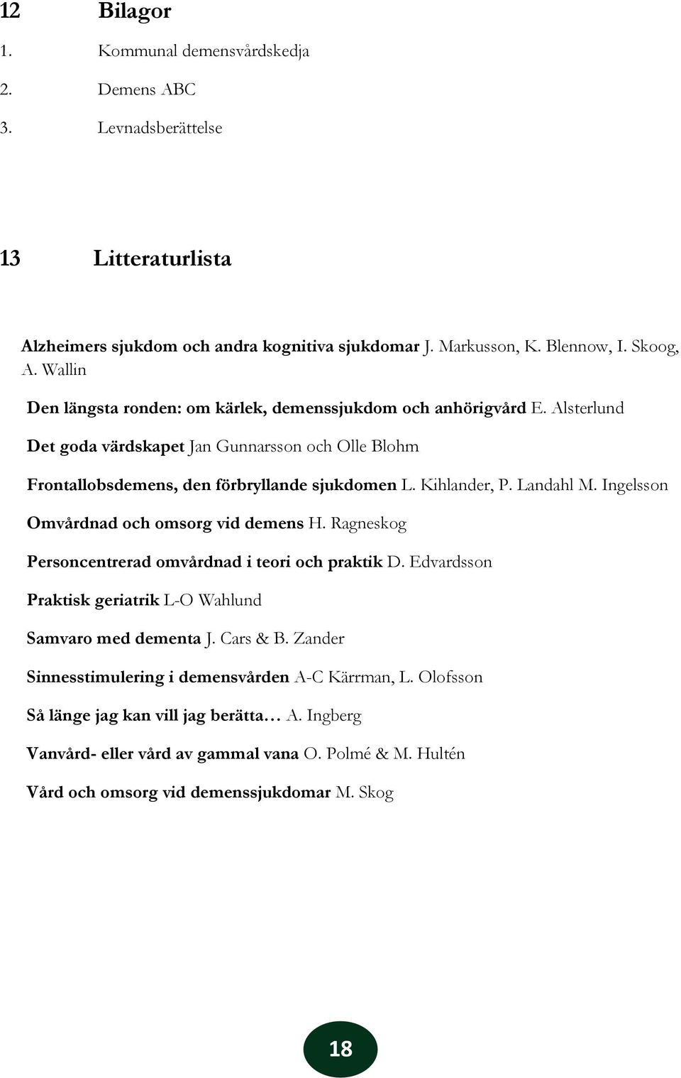 Landahl M. Ingelsson Omvårdnad och omsorg vid demens H. Ragneskog Personcentrerad omvårdnad i teori och praktik D. Edvardsson Praktisk geriatrik L-O Wahlund Samvaro med dementa J. Cars & B.