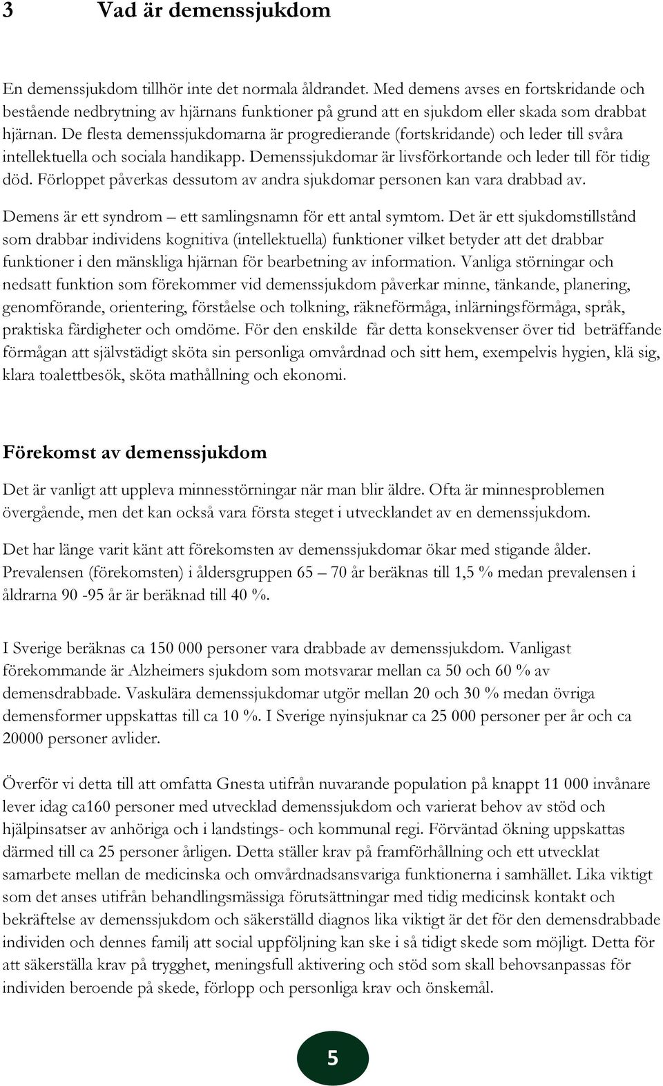 De flesta demenssjukdomarna är progredierande (fortskridande) och leder till svåra intellektuella och sociala handikapp. Demenssjukdomar är livsförkortande och leder till för tidig död.