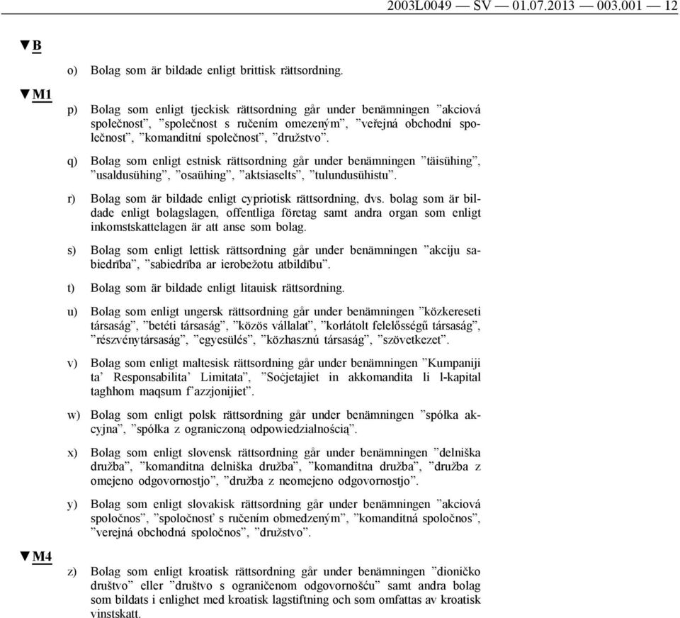 q) Bolag som enligt estnisk rättsordning går under benämningen täisühing, usaldusühing, osaühing, aktsiaselts, tulundusühistu. r) Bolag som är bildade enligt cypriotisk rättsordning, dvs.