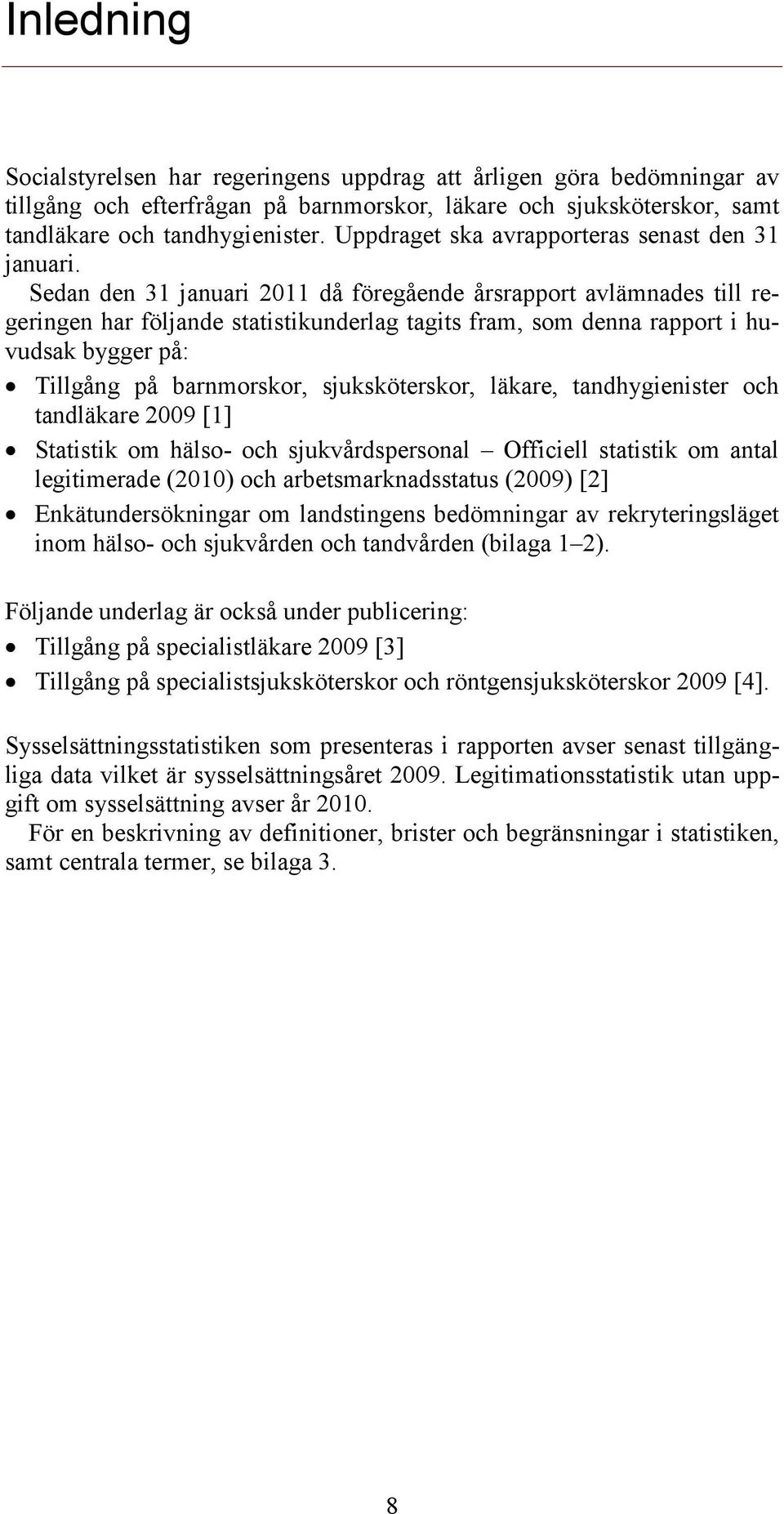 Sedan den 31 januari 2011 då föregående årsrapport avlämnades till regeringen har följande statistikunderlag tagits fram, som denna rapport i huvudsak bygger på: Tillgång på barnmorskor,