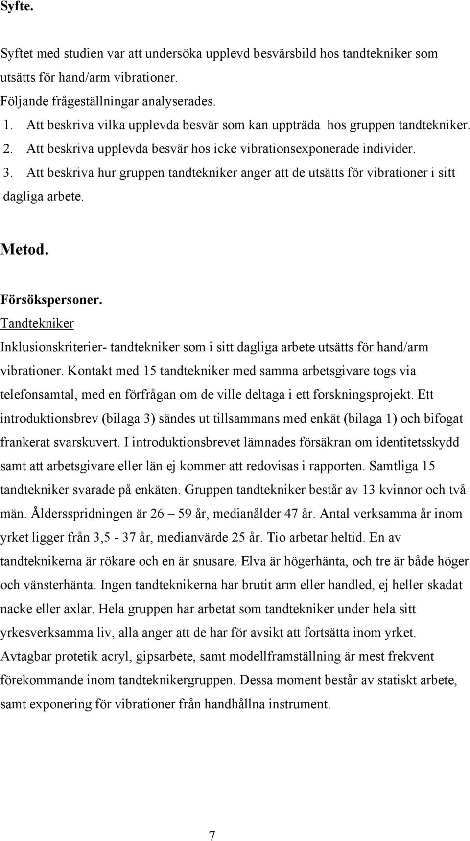 Att beskriva hur gruppen tandtekniker anger att de utsätts för vibrationer i sitt dagliga arbete. Metod. Försökspersoner.