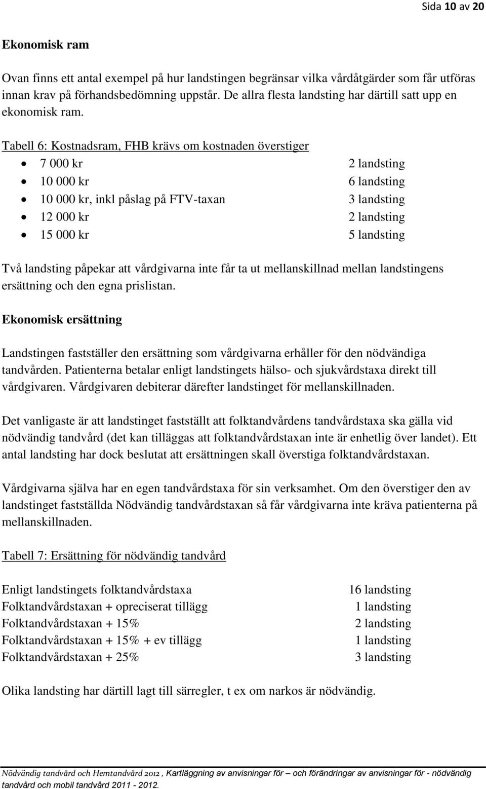 Tabell 6: Kostnadsram, FHB krävs om kostnaden överstiger 7 000 kr 2 landsting 10 000 kr 6 landsting 10 000 kr, inkl påslag på FTV-taxan 3 landsting 12 000 kr 2 landsting 15 000 kr 5 landsting Två