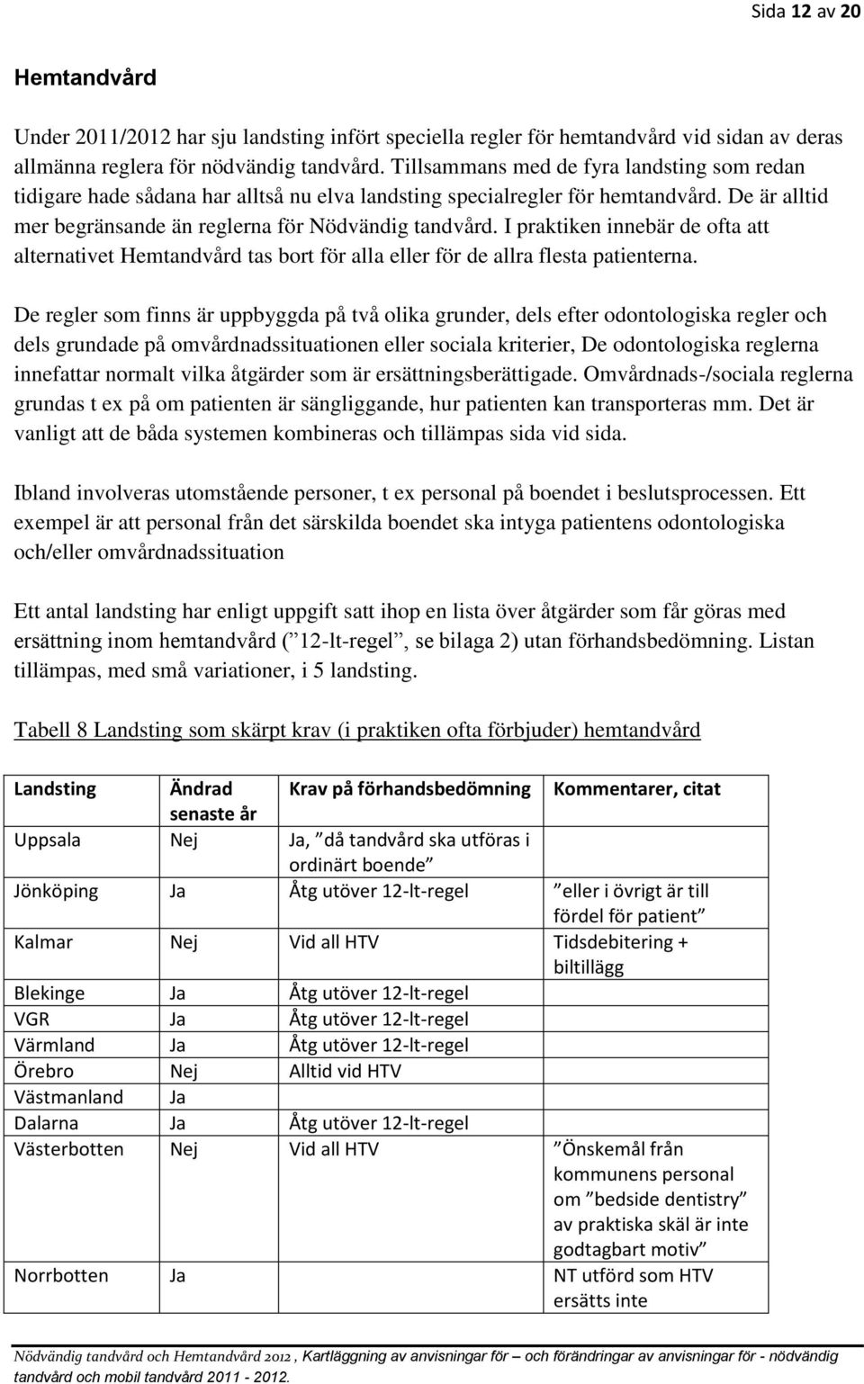 I praktiken innebär de ofta att alternativet Hemtandvård tas bort för alla eller för de allra flesta patienterna.