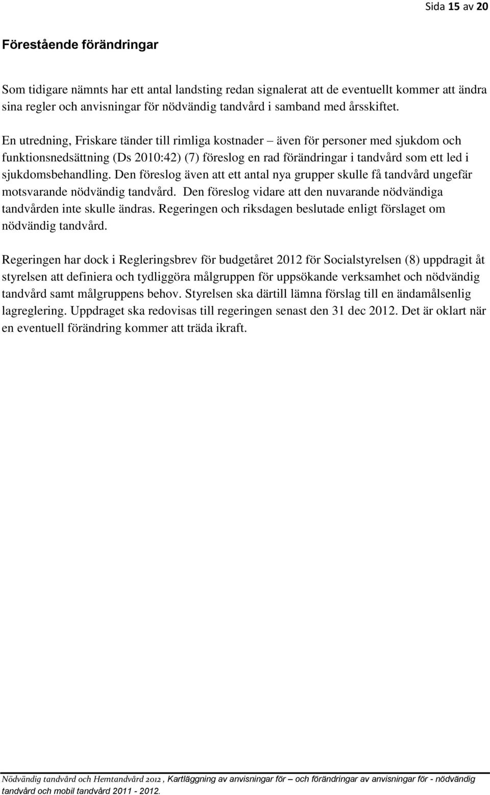 En utredning, Friskare tänder till rimliga kostnader även för personer med sjukdom och funktionsnedsättning (Ds 2010:42) (7) föreslog en rad förändringar i tandvård som ett led i sjukdomsbehandling.