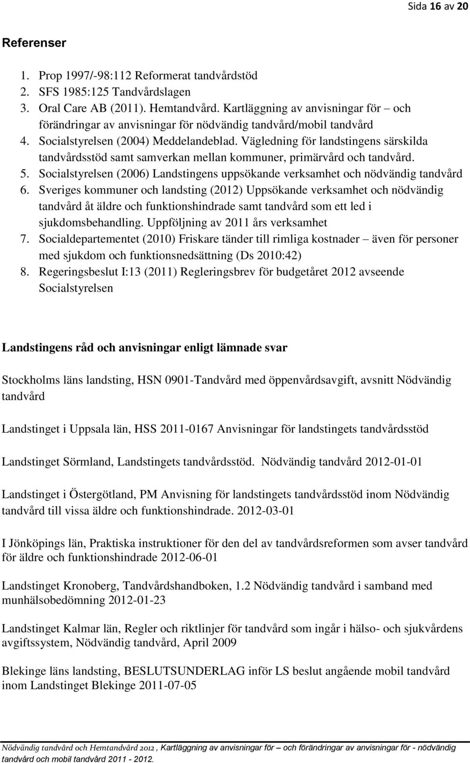 Vägledning för landstingens särskilda tandvårdsstöd samt samverkan mellan kommuner, primärvård och tandvård. 5. Socialstyrelsen (2006) Landstingens uppsökande verksamhet och nödvändig tandvård 6.