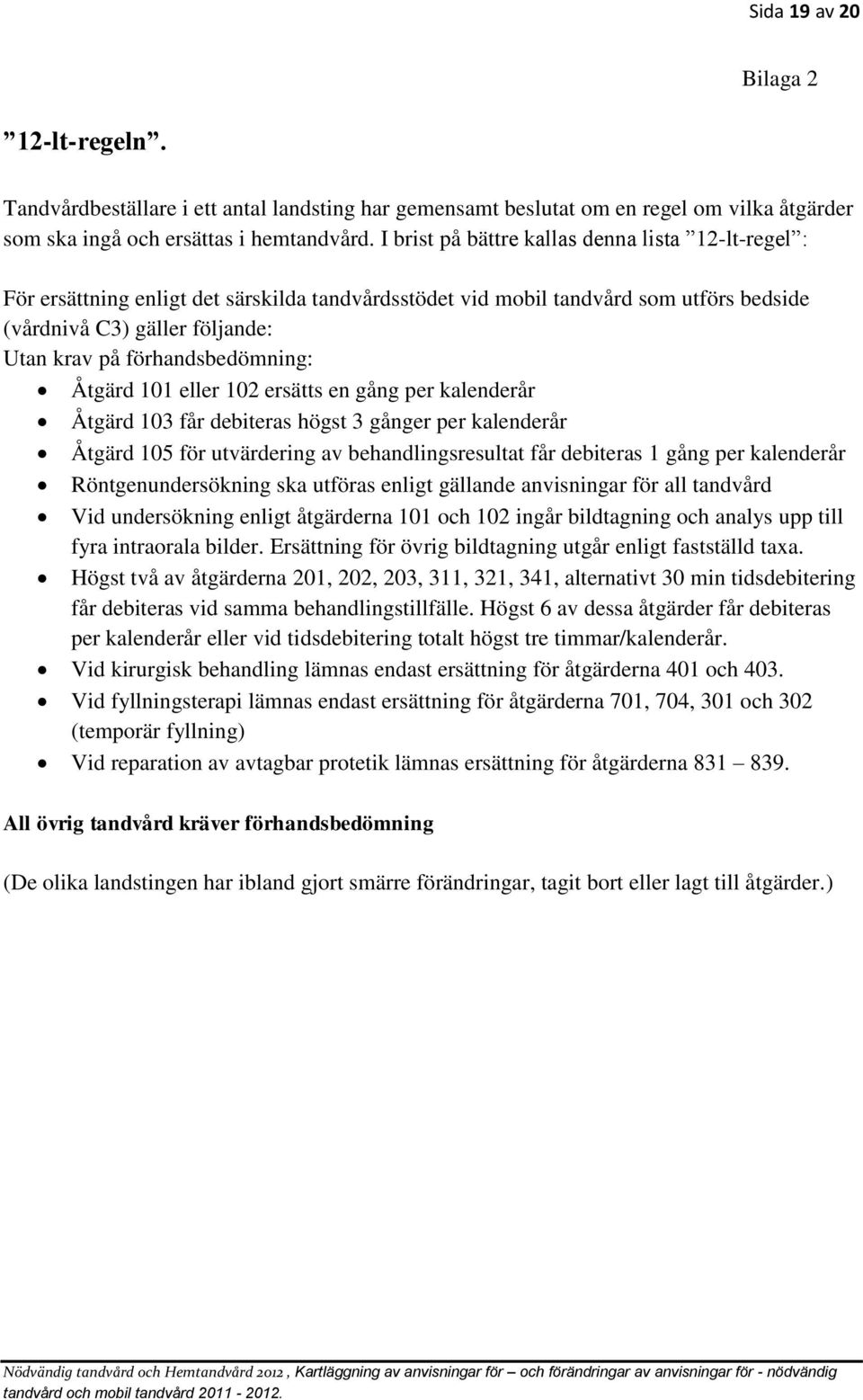 förhandsbedömning: Åtgärd 101 eller 102 ersätts en gång per kalenderår Åtgärd 103 får debiteras högst 3 gånger per kalenderår Åtgärd 105 för utvärdering av behandlingsresultat får debiteras 1 gång