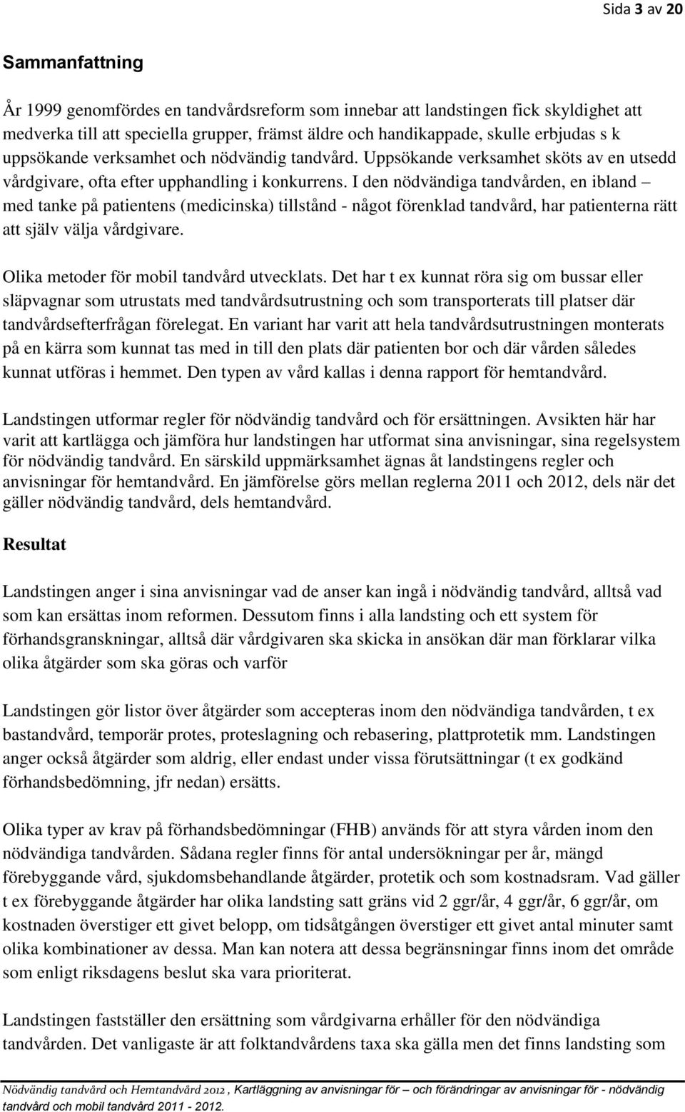 I den nödvändiga tandvården, en ibland med tanke på patientens (medicinska) tillstånd - något förenklad tandvård, har patienterna rätt att själv välja vårdgivare.