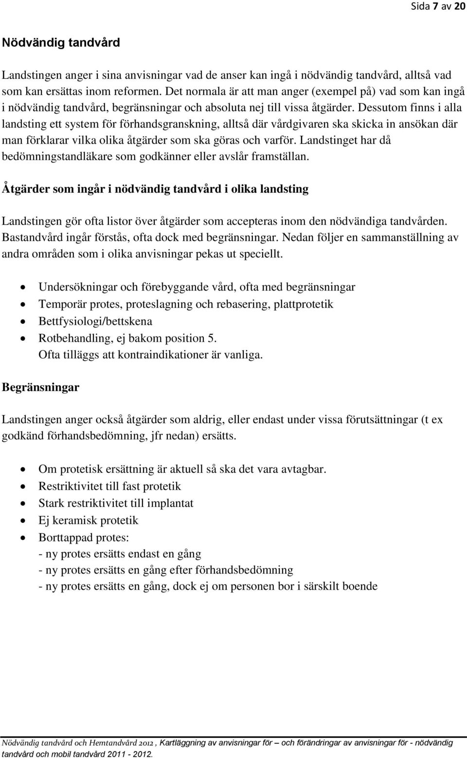 Dessutom finns i alla landsting ett system för förhandsgranskning, alltså där vårdgivaren ska skicka in ansökan där man förklarar vilka olika åtgärder som ska göras och varför.