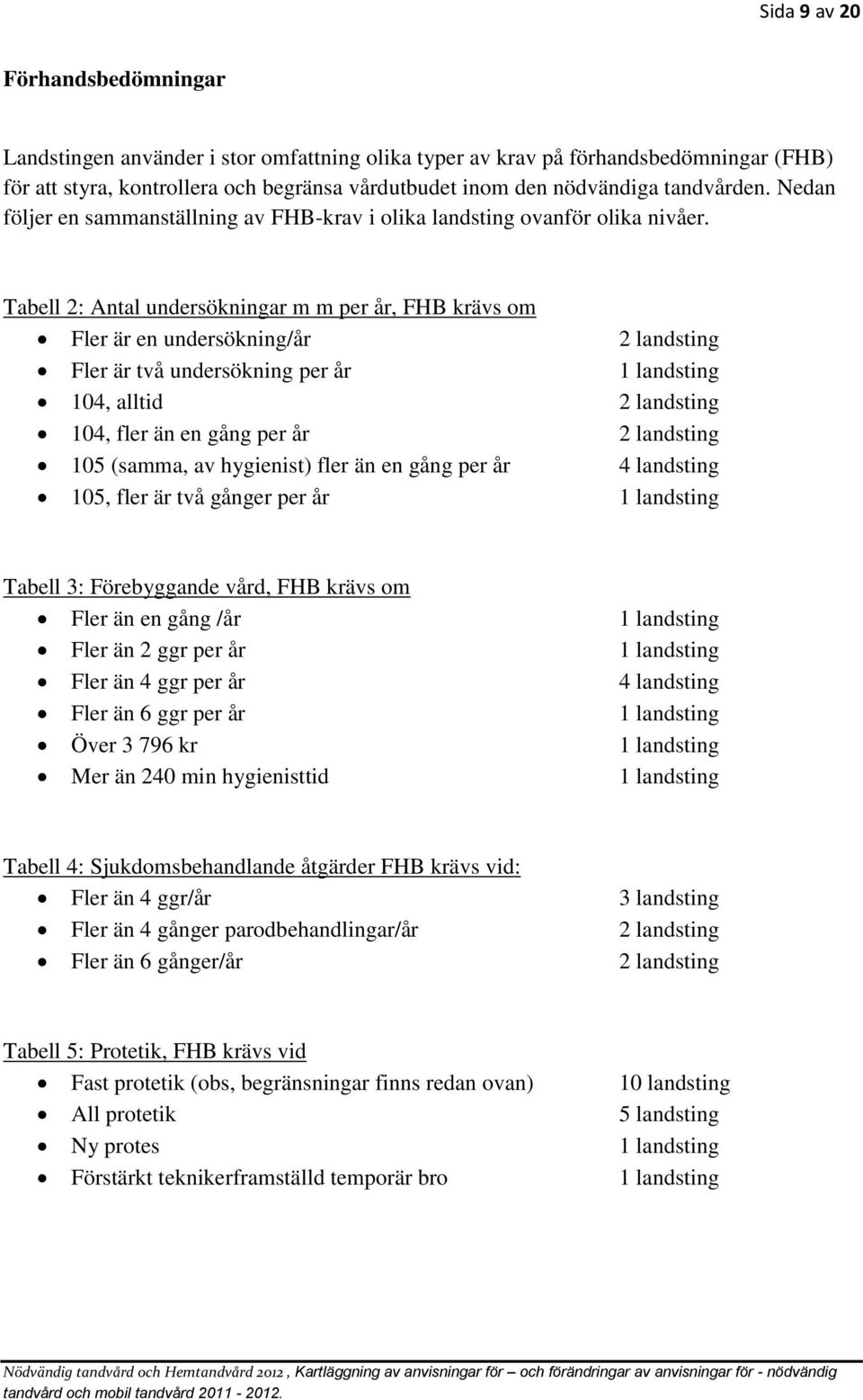 Tabell 2: Antal undersökningar m m per år, FHB krävs om Fler är en undersökning/år 2 landsting Fler är två undersökning per år 1 landsting 104, alltid 2 landsting 104, fler än en gång per år 2