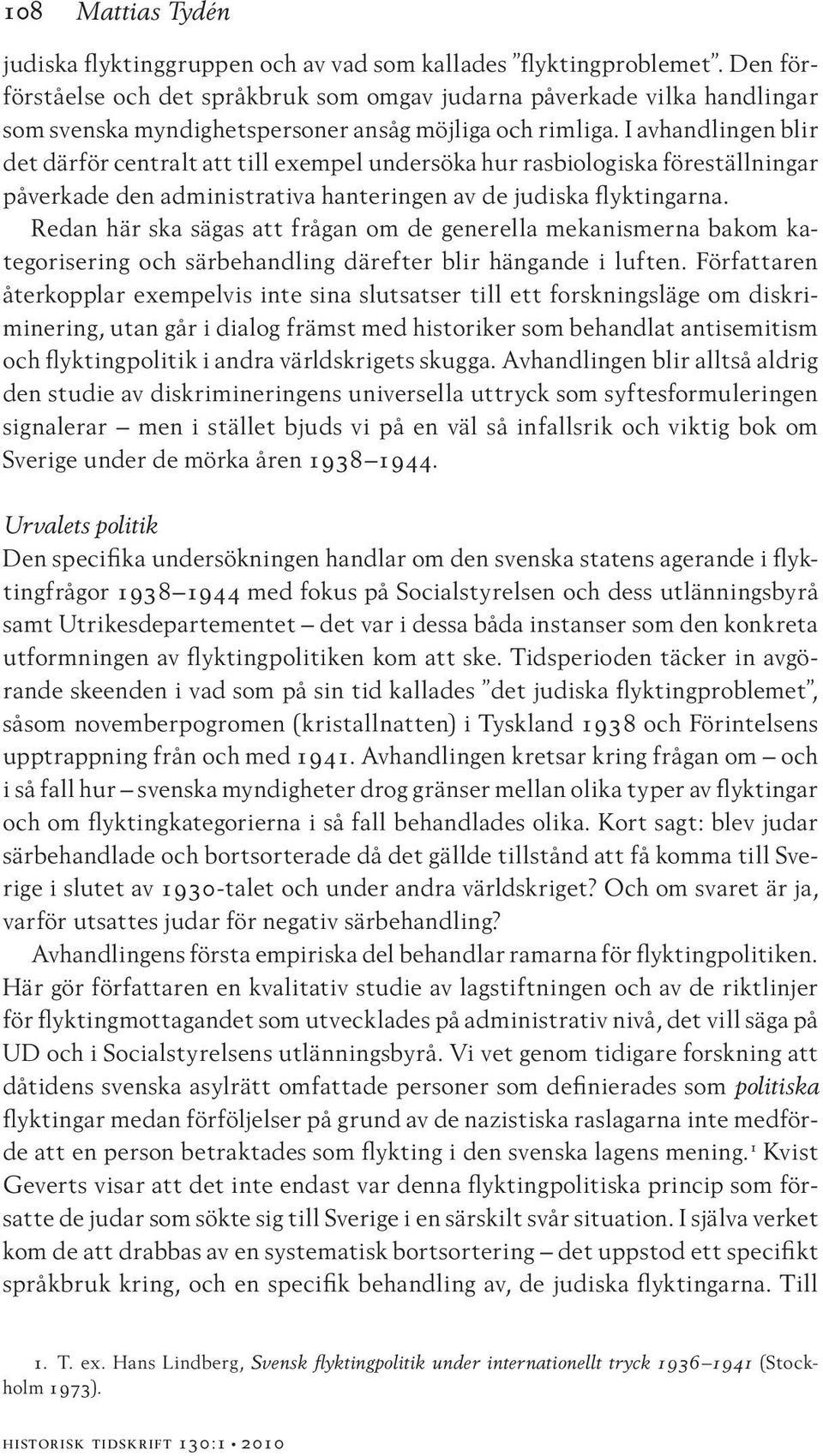 I avhandlingen blir det därför centralt att till exempel undersöka hur rasbiologiska föreställningar påverkade den administrativa hanteringen av de judiska flyktingarna.