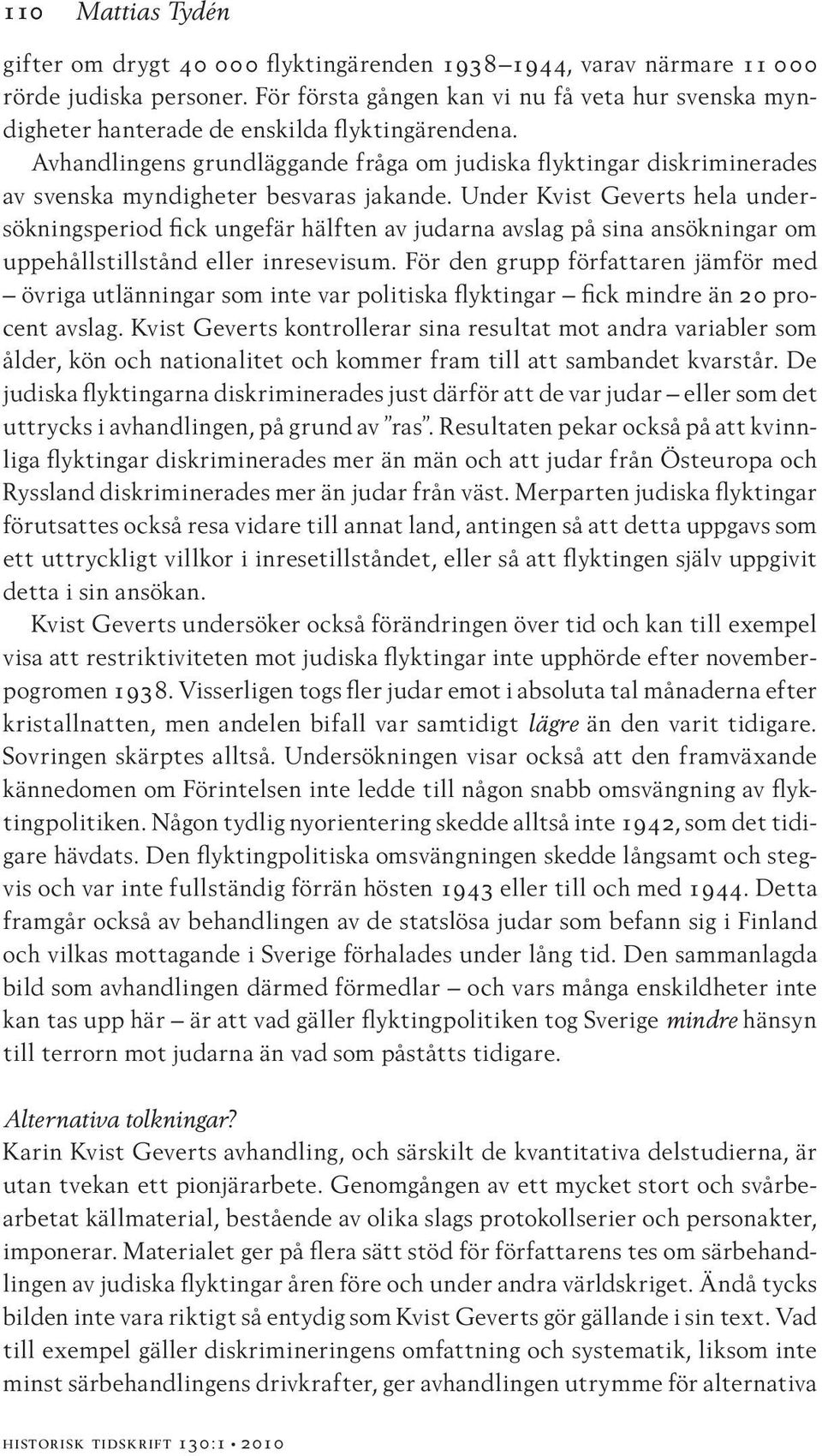 Avhandlingens grundläggande fråga om judiska flyktingar diskriminerades av svenska myndigheter besvaras jakande.