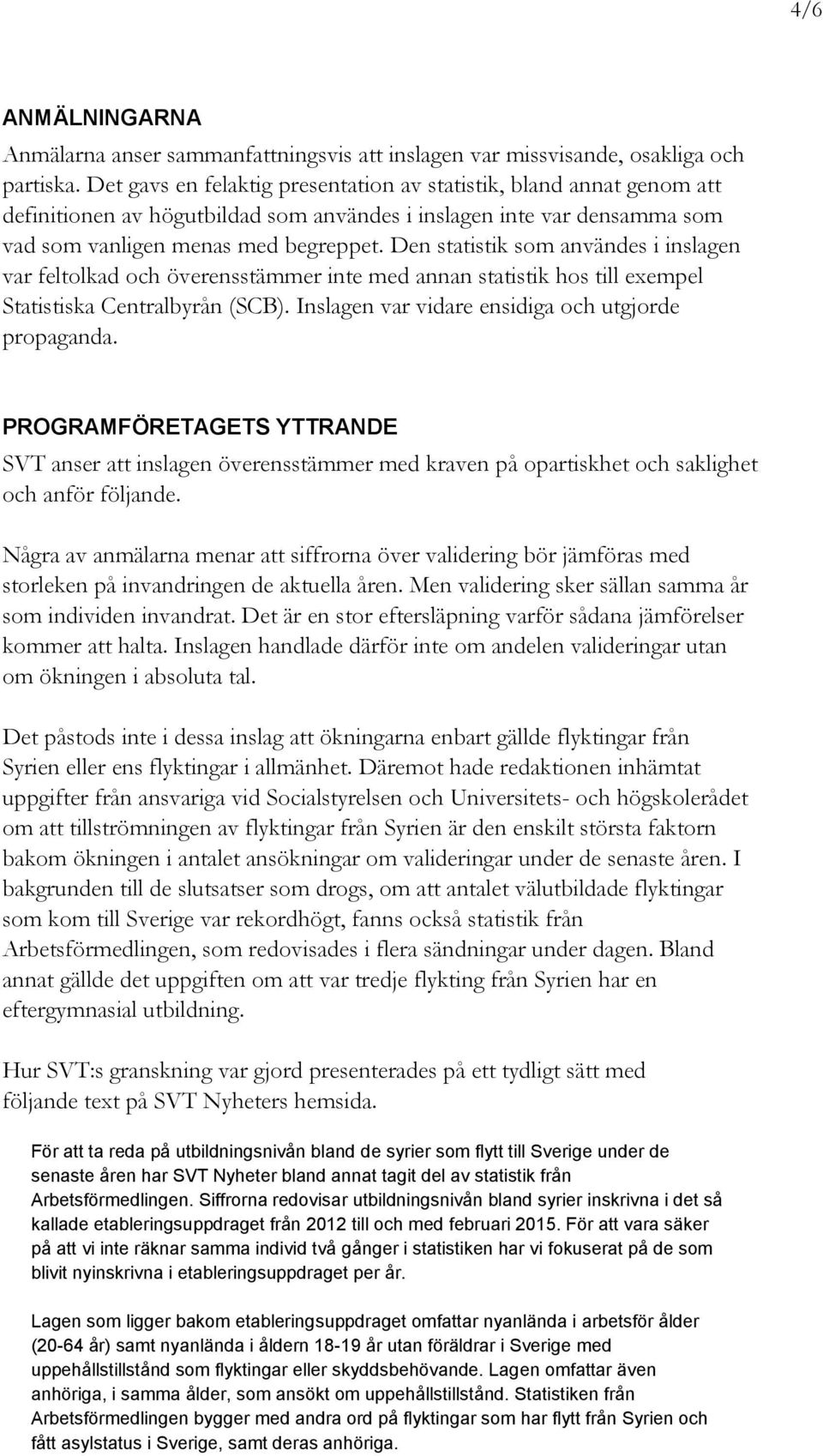 Den statistik som användes i inslagen var feltolkad och överensstämmer inte med annan statistik hos till exempel Statistiska Centralbyrån (SCB). Inslagen var vidare ensidiga och utgjorde propaganda.