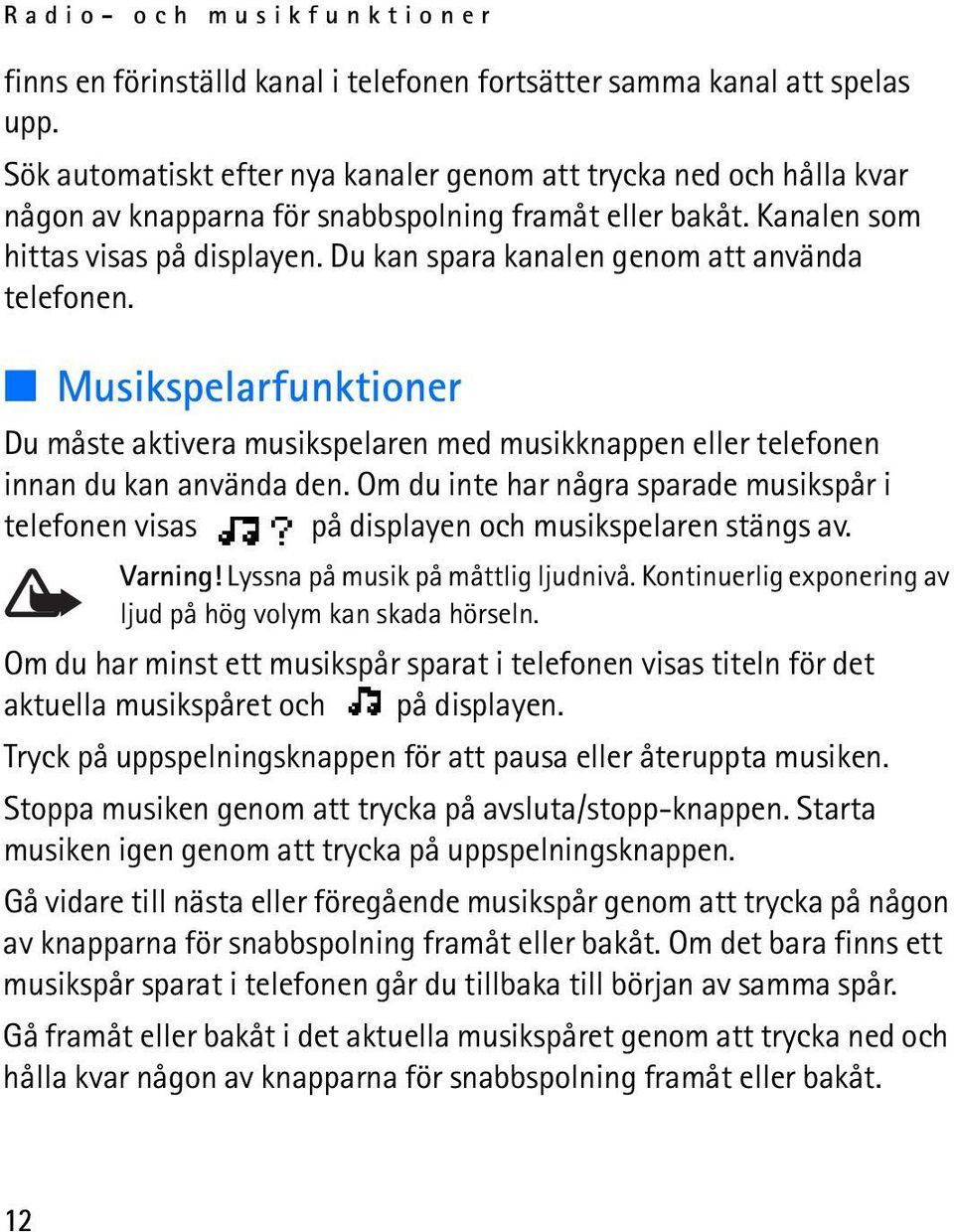 Du kan spara kanalen genom att använda telefonen. Musikspelarfunktioner Du måste aktivera musikspelaren med musikknappen eller telefonen innan du kan använda den.