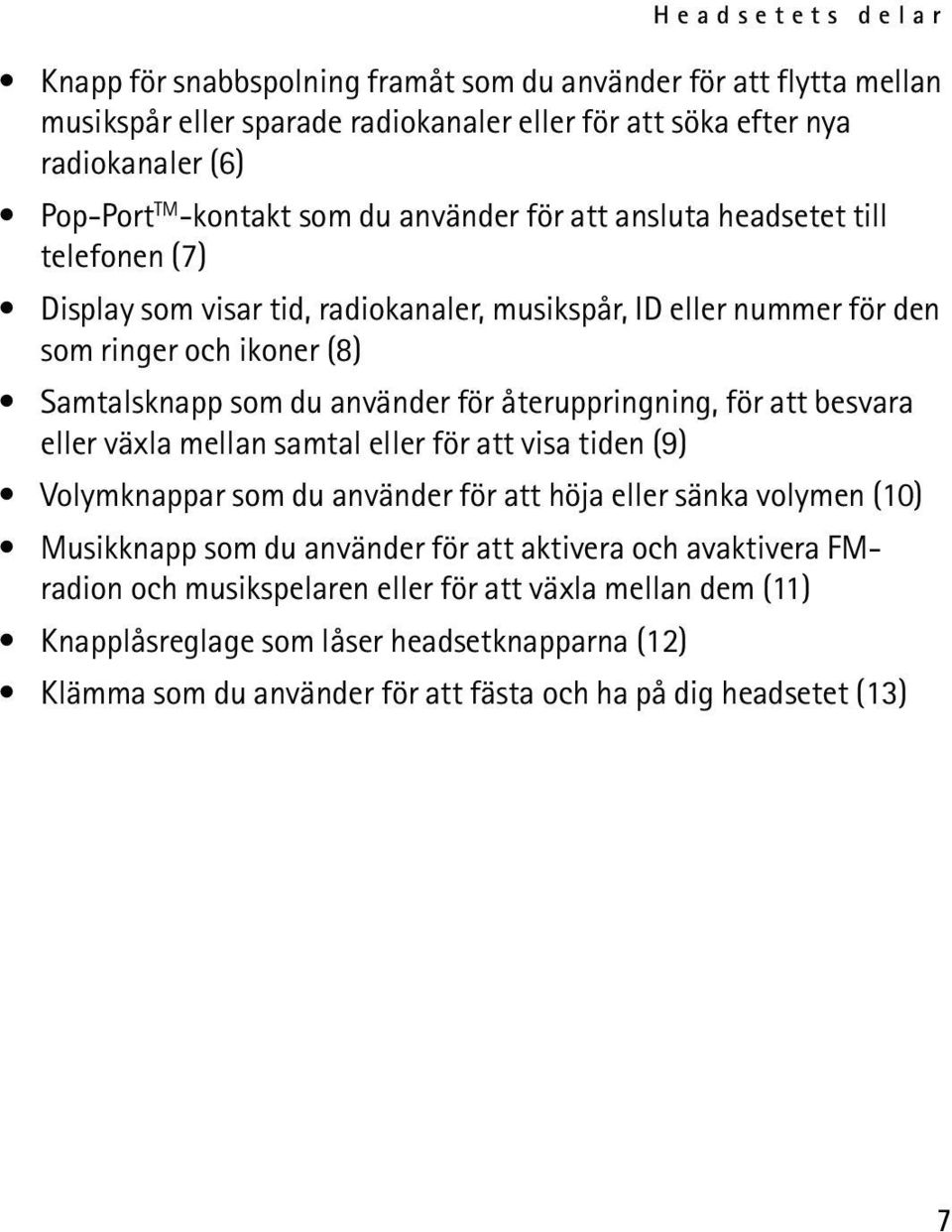 återuppringning, för att besvara eller växla mellan samtal eller för att visa tiden (9) Volymknappar som du använder för att höja eller sänka volymen (10) Musikknapp som du använder för att