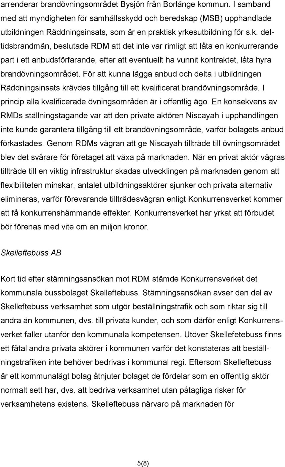 dd och beredskap (MSB) upphandlade utbildningen Räddningsinsats, som är en praktisk yrkesutbildning för s.k. deltidsbrandmän, beslutade RDM att det inte var rimligt att låta en konkurrerande part i ett anbudsförfarande, efter att eventuellt ha vunnit kontraktet, låta hyra brandövningsområdet.