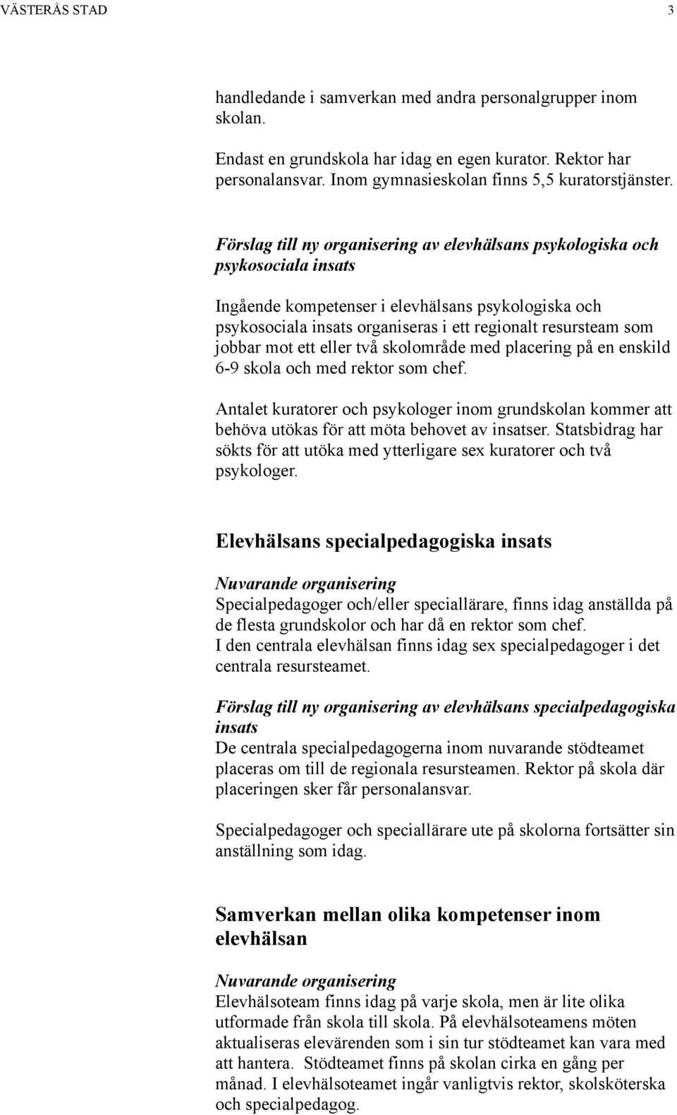 jobbar mot ett eller två skolområde med placering på en enskild 6-9 skola och med rektor som chef.