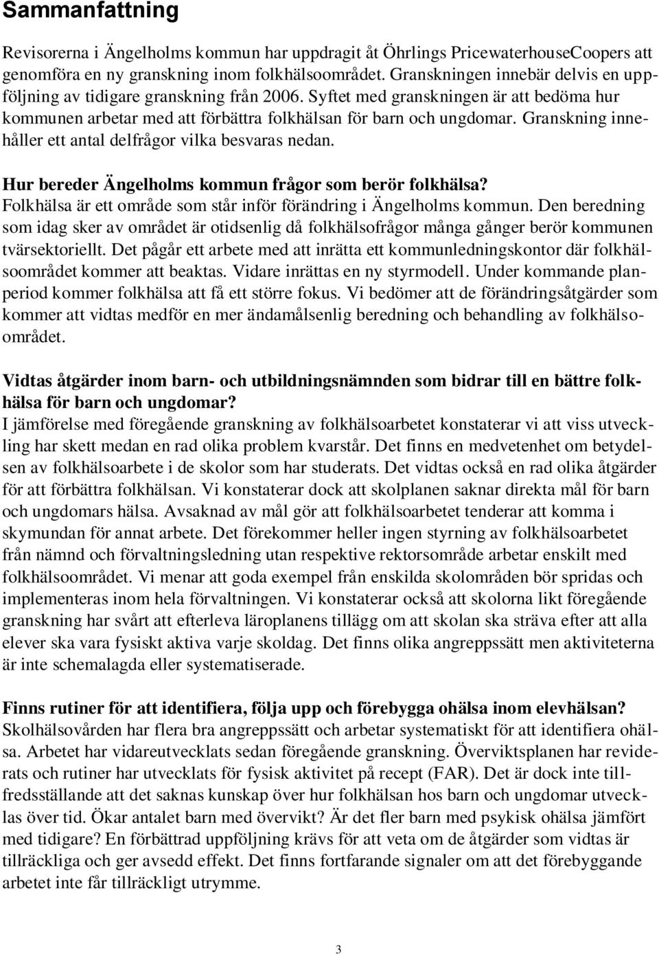 Granskning innehåller ett antal delfrågor vilka besvaras nedan. Hur bereder Ängelholms kommun frågor som berör folkhälsa? Folkhälsa är ett område som står inför förändring i Ängelholms kommun.