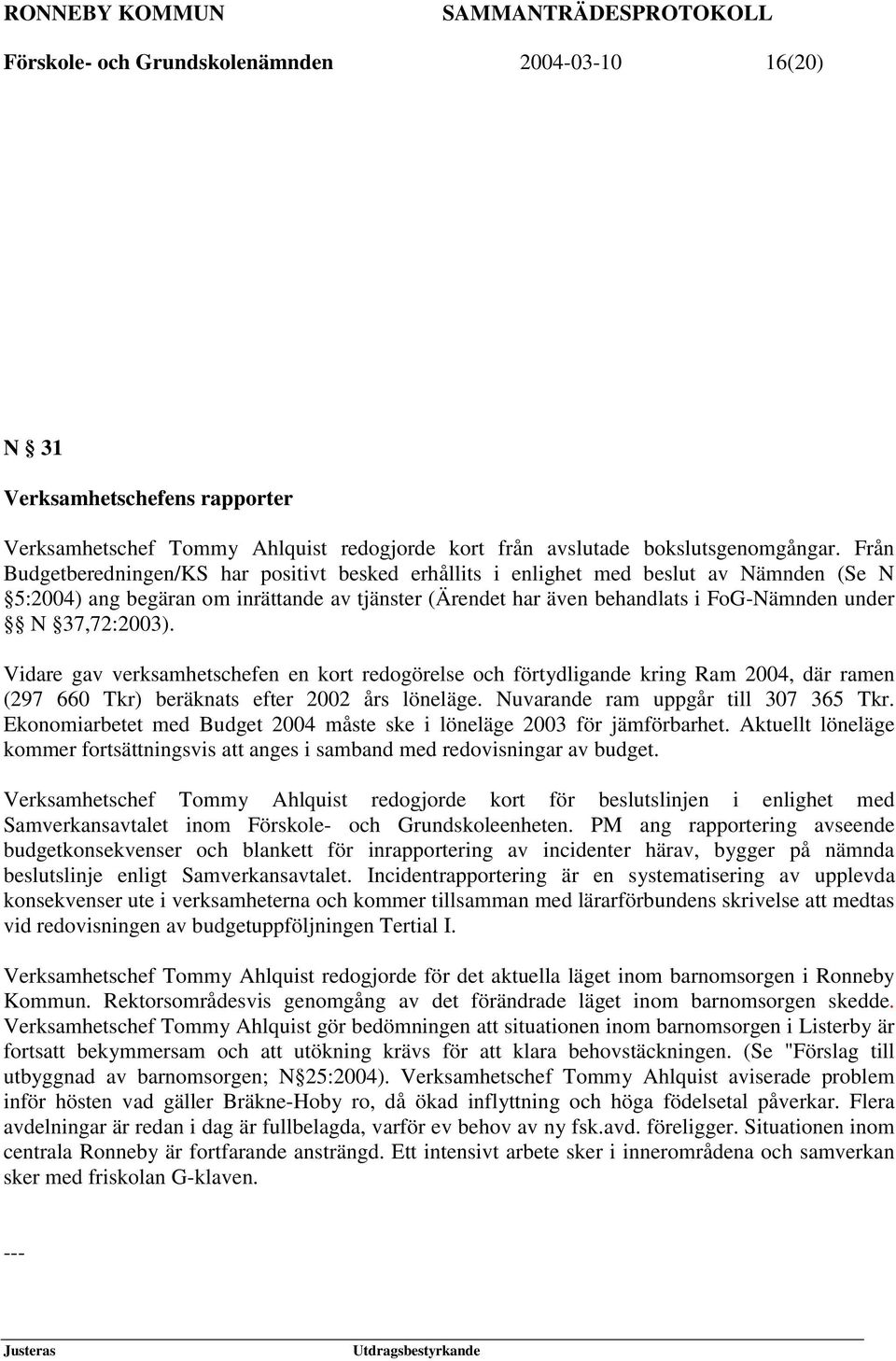 37,72:2003). Vidare gav verksamhetschefen en kort redogörelse och förtydligande kring Ram 2004, där ramen (297 660 Tkr) beräknats efter 2002 års löneläge. Nuvarande ram uppgår till 307 365 Tkr.