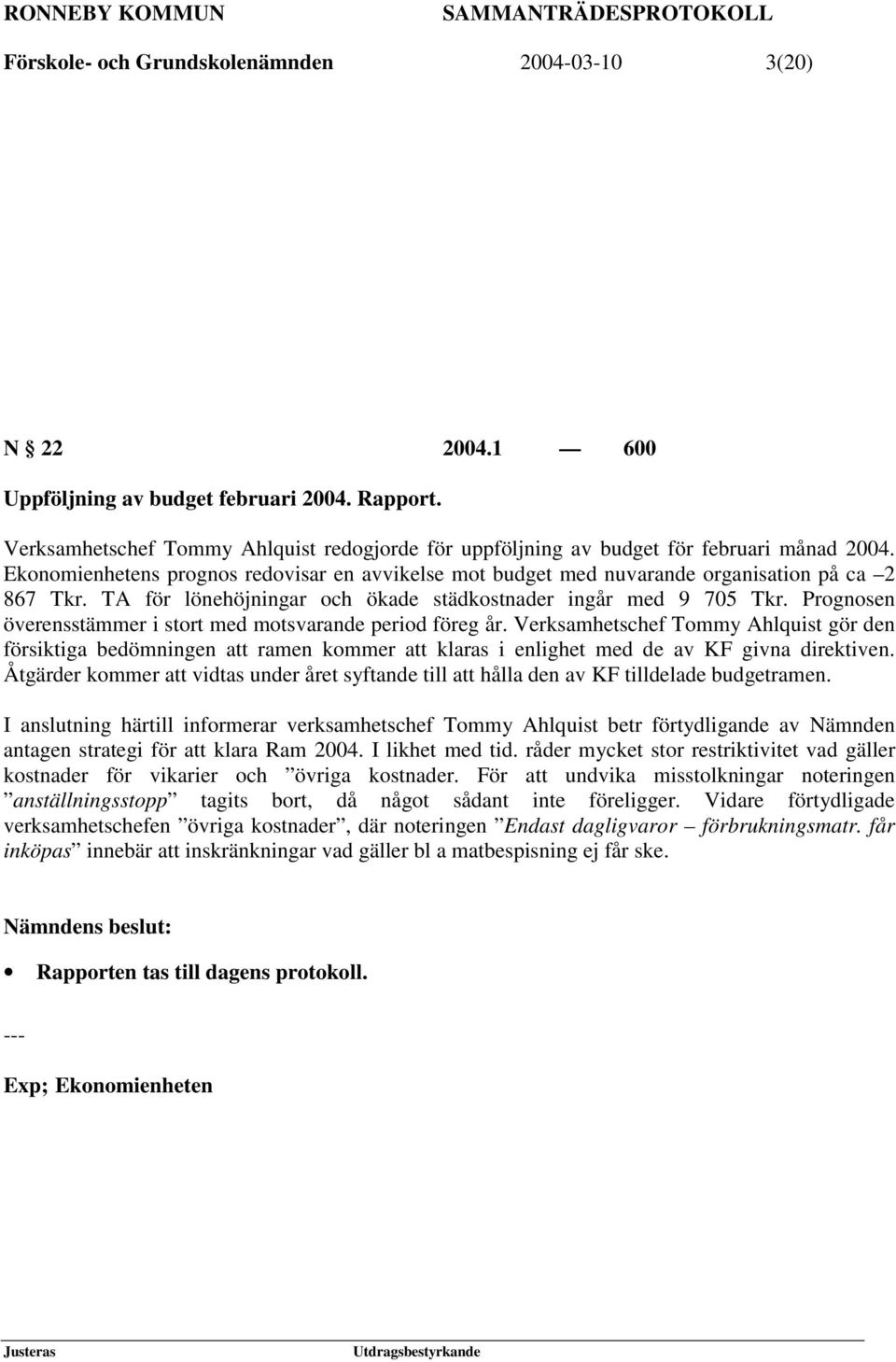 TA för lönehöjningar och ökade städkostnader ingår med 9 705 Tkr. Prognosen överensstämmer i stort med motsvarande period föreg år.