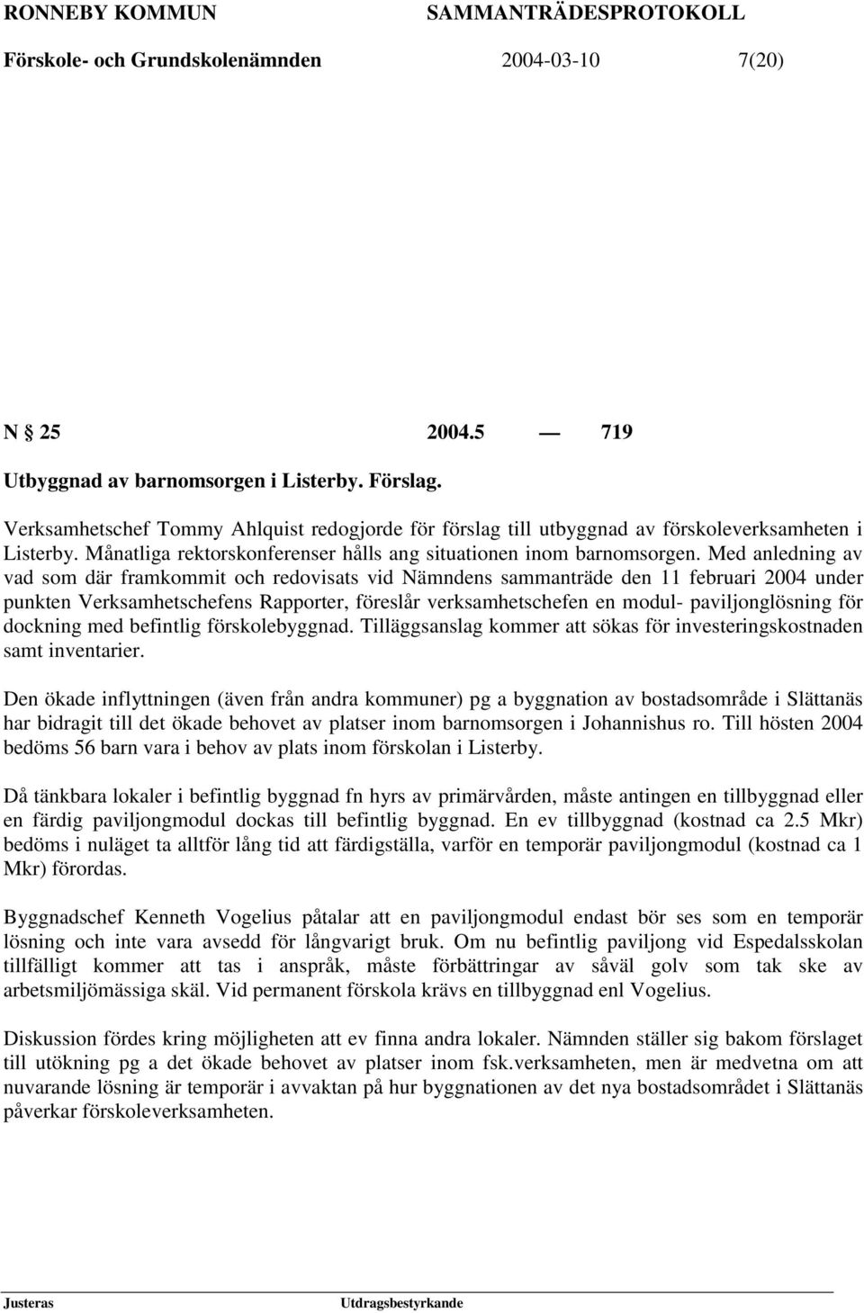 Med anledning av vad som där framkommit och redovisats vid Nämndens sammanträde den 11 februari 2004 under punkten Verksamhetschefens Rapporter, föreslår verksamhetschefen en modul- paviljonglösning