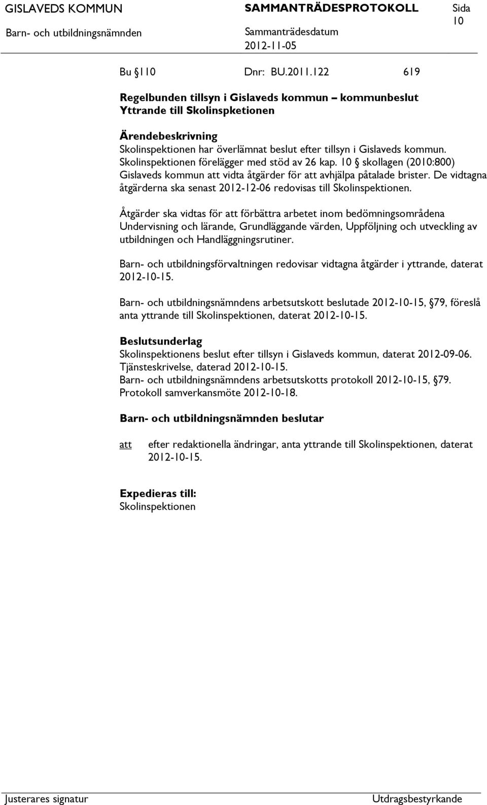 De vidtagna åtgärderna ska senast 2012-12-06 redovisas till Skolinspektionen.