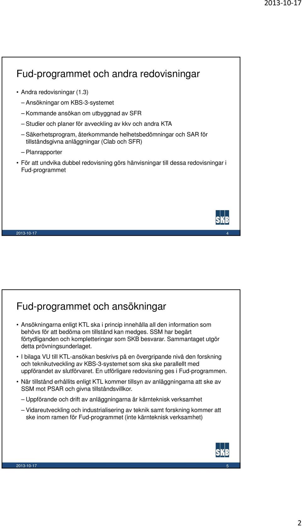 tillståndsgivna anläggningar (Clab och SFR) Planrapporter För att undvika dubbel redovisning görs hänvisningar till dessa redovisningar i Fud-programmet 4 Fud-programmet och ansökningar Ansökningarna